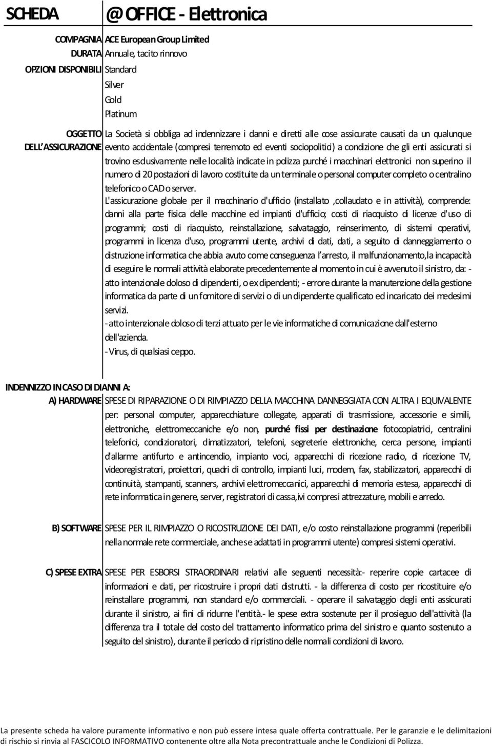 esclusivamente nelle località indicate in polizza purché i macchinari elettronici non superino il numero di 20 postazioni di lavoro costituite da unterminale opersonal computer completo ocentralino