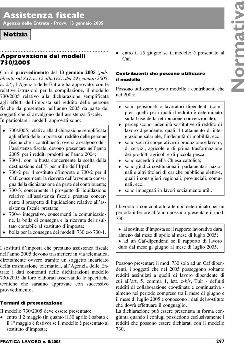 23), l Agenzia delle Entrate ha approvato, con le relative istruzioni per la compilazione, il modello 730/2005 relativo alla dichiarazione semplificata agli effetti dell imposta sul reddito delle