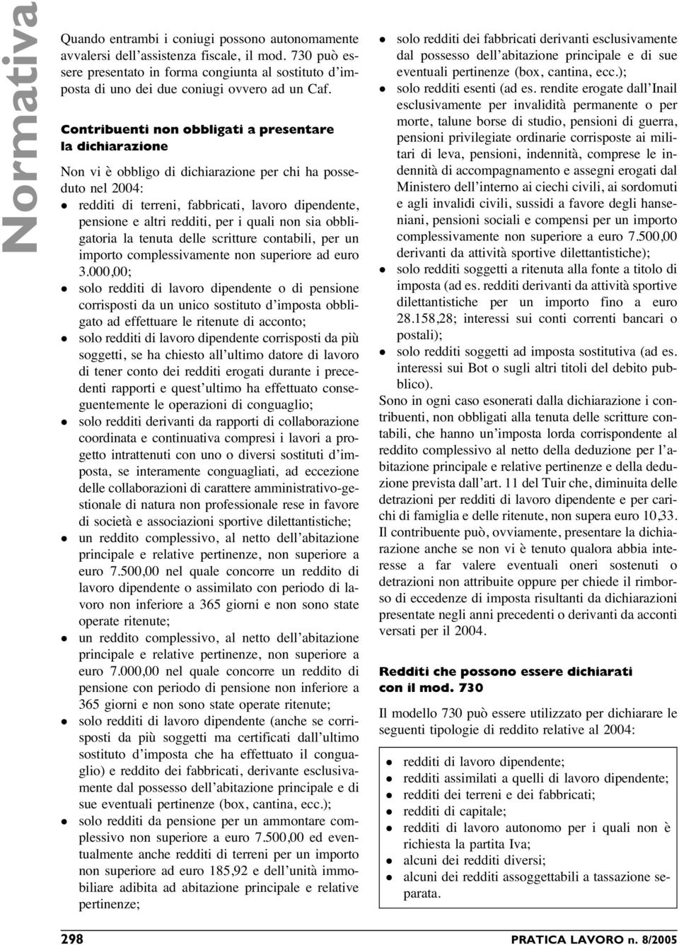 Contribuenti non obbligati a presentare la dichiarazione Non vi è obbligo di dichiarazione per chi ha posseduto nel 2004: redditi di terreni, fabbricati, lavoro dipendente, pensione e altri redditi,