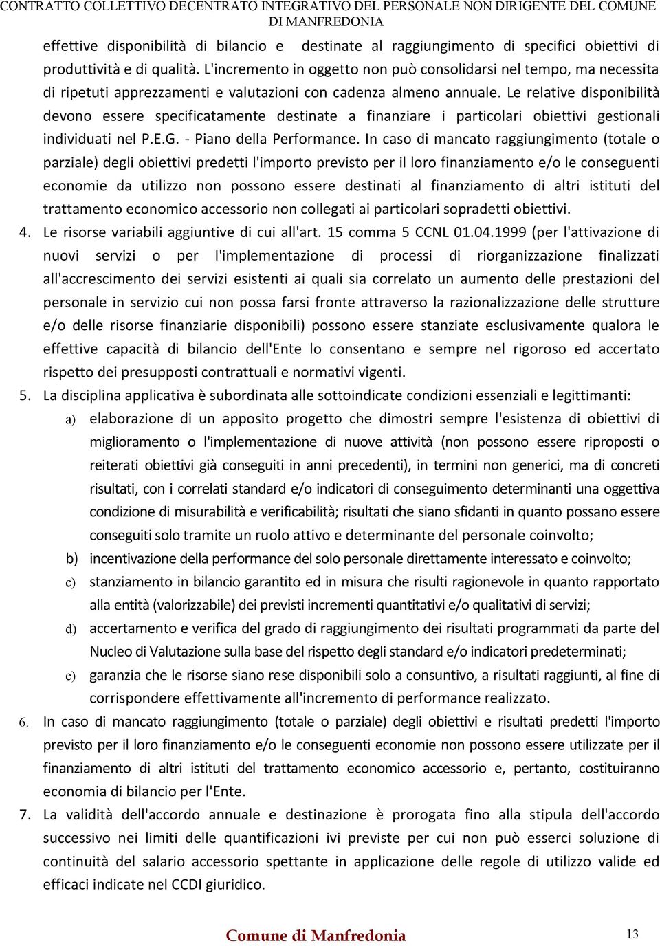 Le relative disponibilità devono essere specificatamente destinate a finanziare i particolari obiettivi gestionali individuati nel P.E.G. - Piano della Performance.