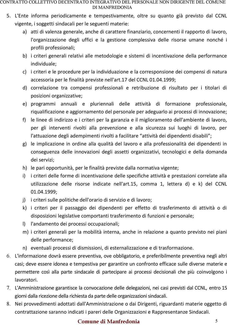 metodologie e sistemi di incentivazione della performance individuale; c) i criteri e le procedure per la individuazione e la corresponsione dei compensi di natura accessoria per le finalità previste