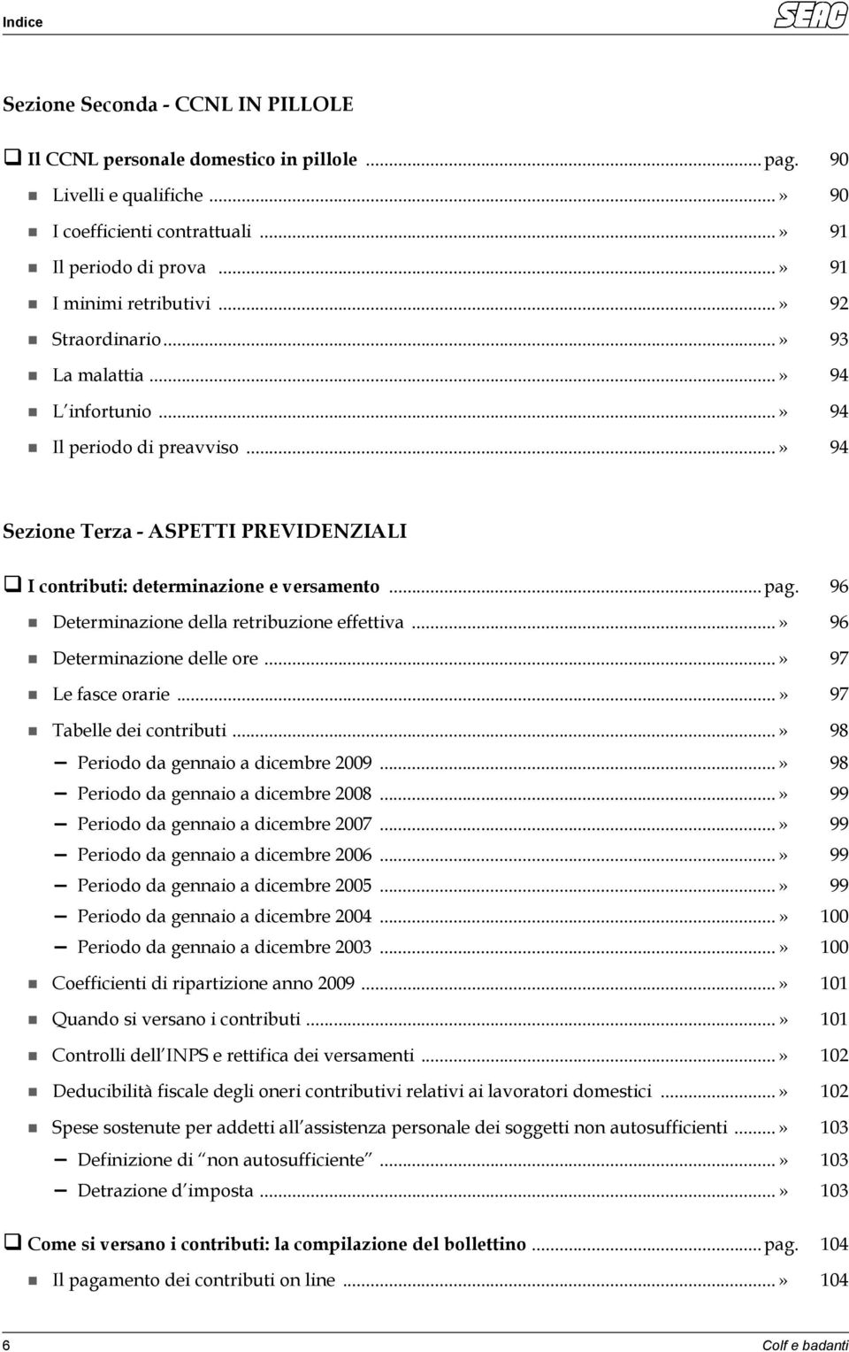 96 Determinazione della retribuzione effettiva...» 96 Determinazione delle ore...» 97 Le fasce orarie...» 97 Tabelle dei contributi...» 98 Periodo da gennaio a dicembre 2009.