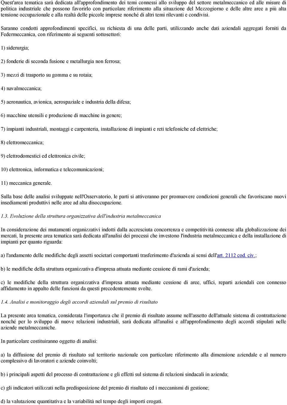 Saranno condotti approfondimenti specifici, su richiesta di una delle parti, utilizzando anche dati aziendali aggregati forniti da Federmeccanica, con riferimento ai seguenti sottosettori: 1)