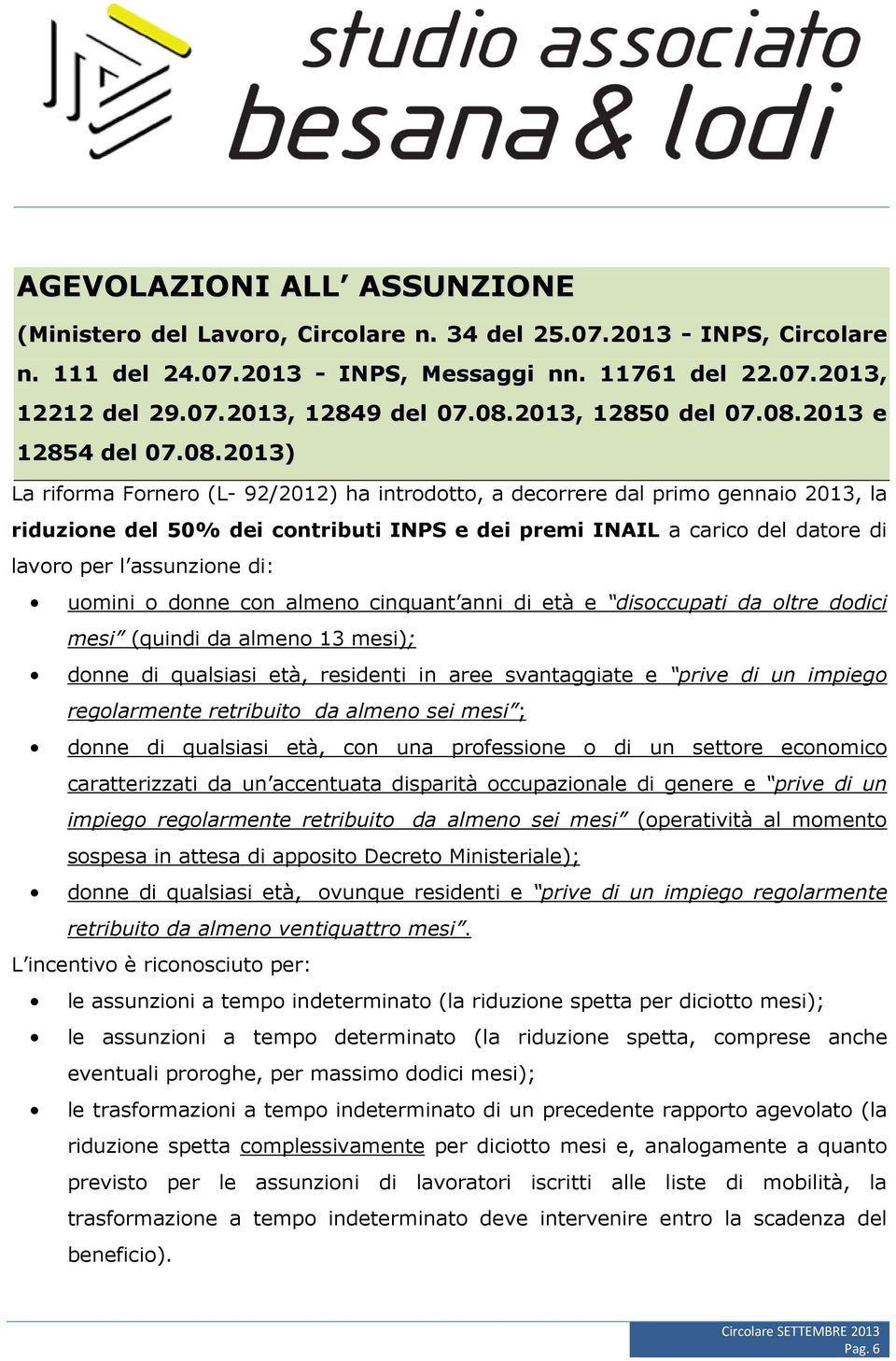 carico del datore di lavoro per l assunzione di: uomini o donne con almeno cinquant anni di età e disoccupati da oltre dodici mesi (quindi da almeno 13 mesi); donne di qualsiasi età, residenti in