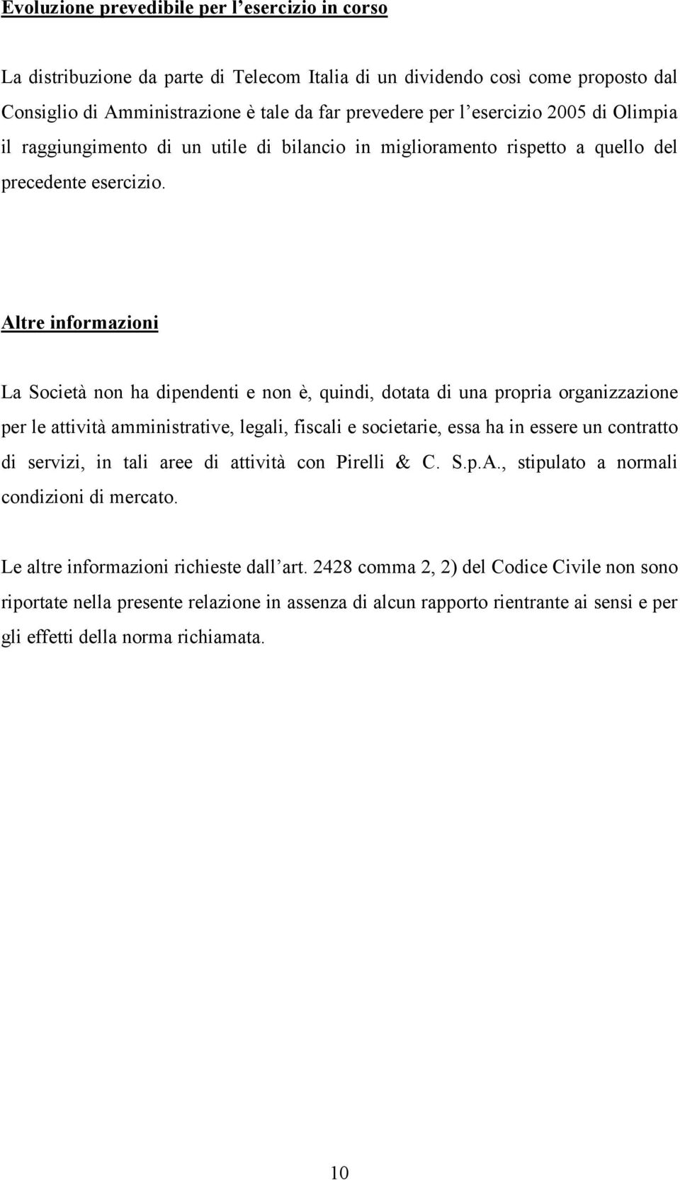 Altre informazioni La Società non ha dipendenti e non è, quindi, dotata di una propria organizzazione per le attività amministrative, legali, fiscali e societarie, essa ha in essere un contratto di