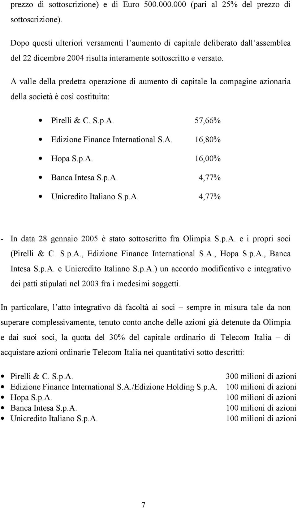 A valle della predetta operazione di aumento di capitale la compagine azionaria della società è così costituita: Pirelli & C. S.p.A. 57,66% Edizione Finance International S.A. 16,80% Hopa S.p.A. 16,00% Banca Intesa S.