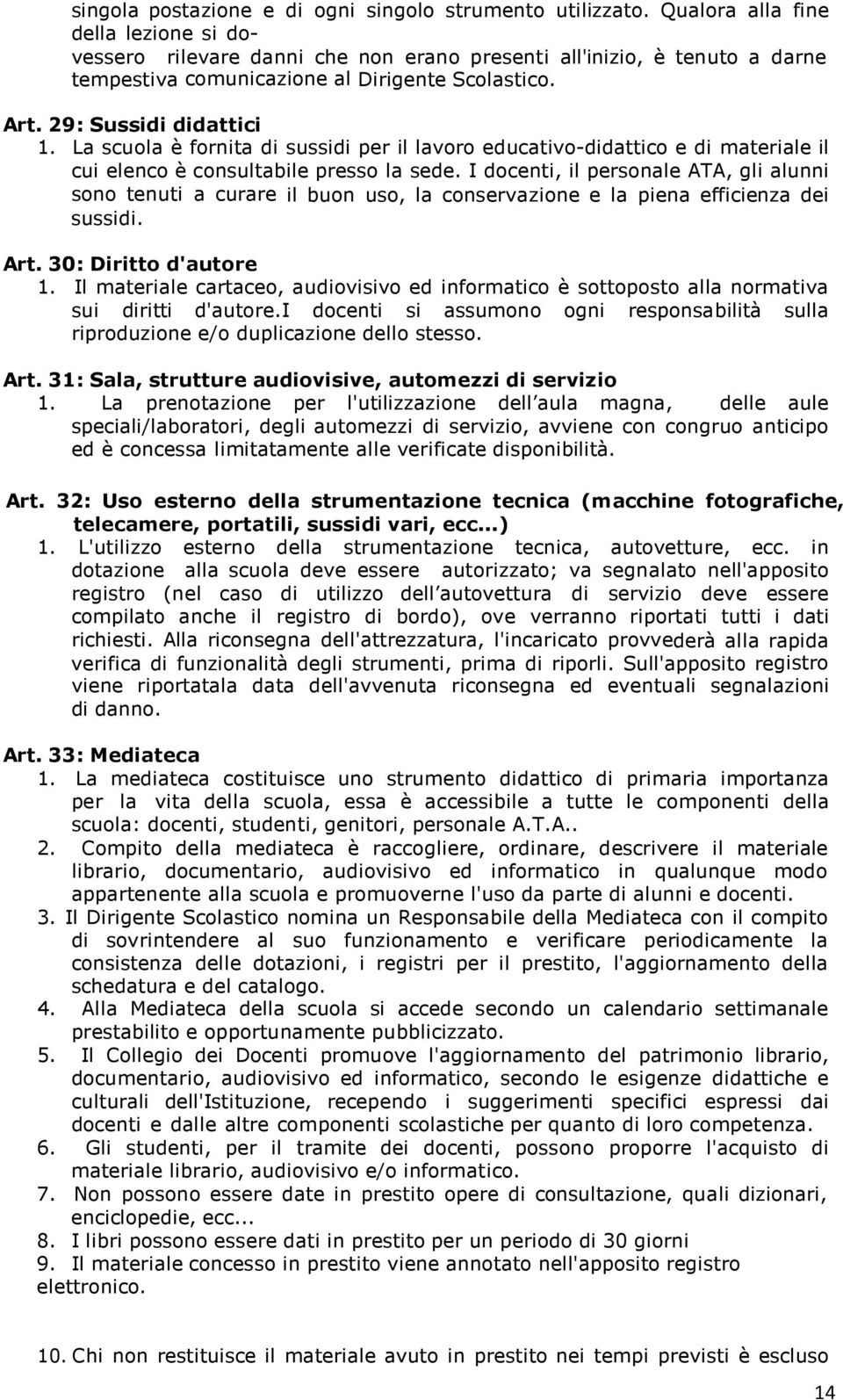 La scuola è fornita di sussidi per il lavoro educativo-didattico e di materiale il cui elenco è consultabile presso la sede.