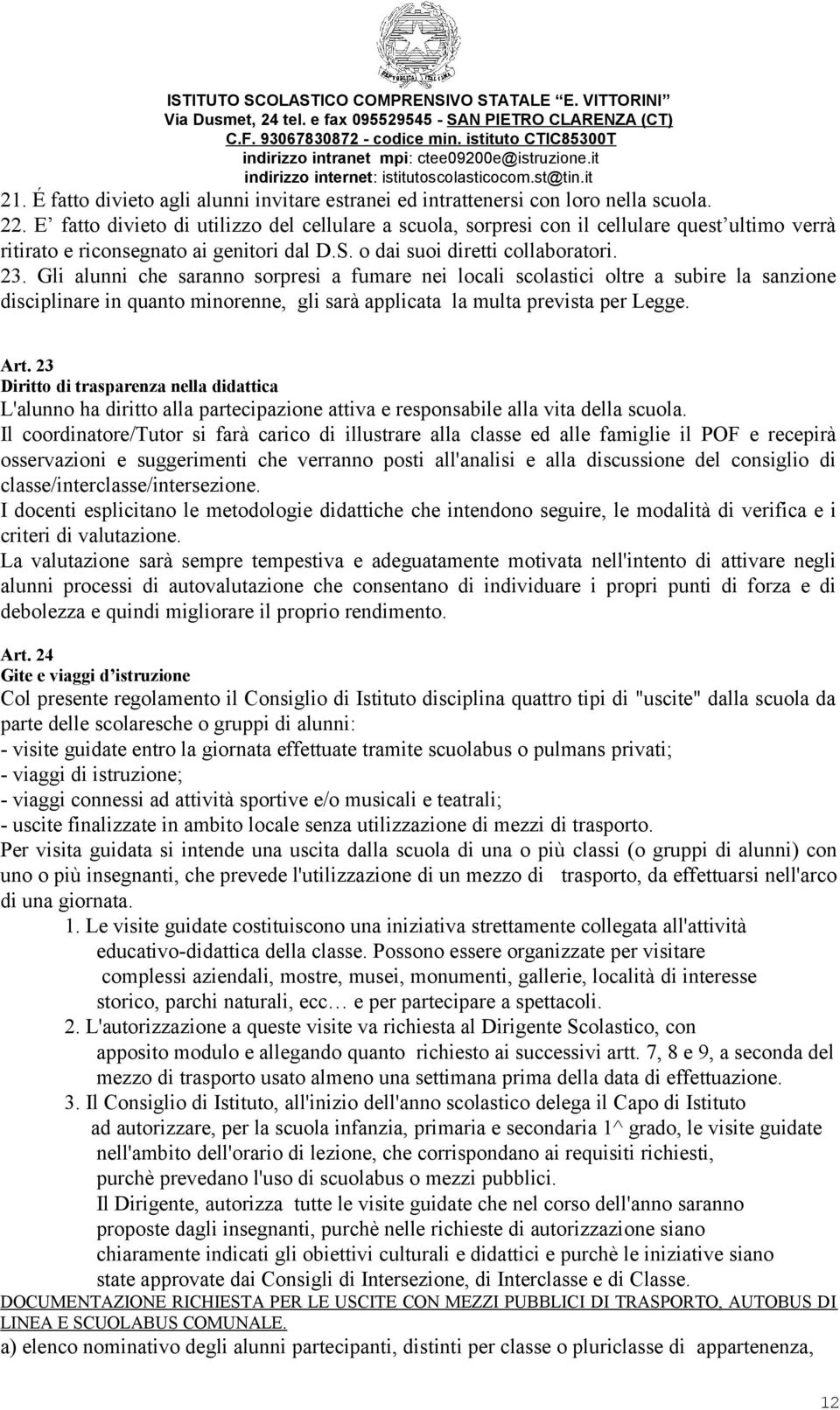 Gli alunni che saranno sorpresi a fumare nei locali scolastici oltre a subire la sanzione disciplinare in quanto minorenne, gli sarà applicata la multa prevista per Legge. Art.