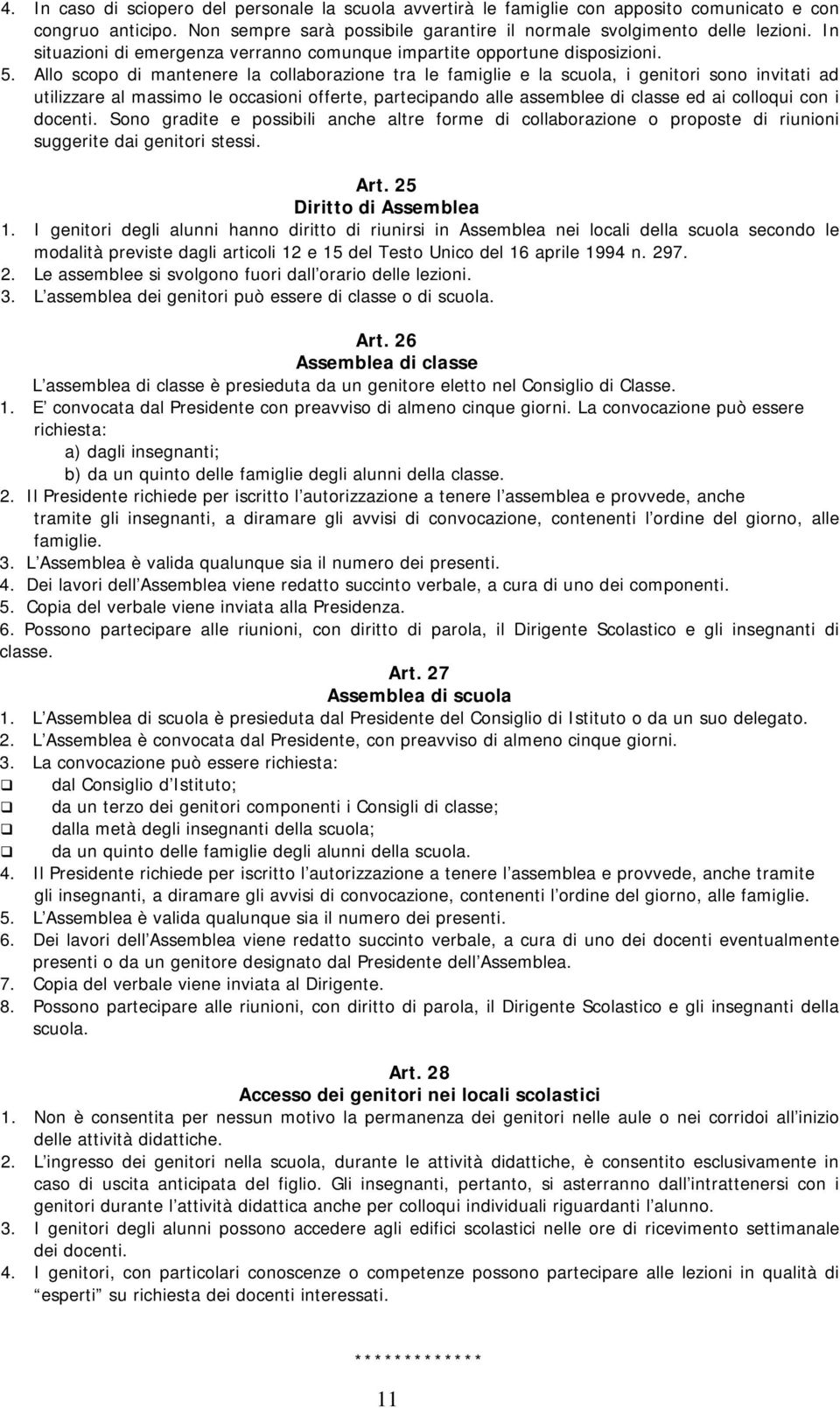 Allo scopo di mantenere la collaborazione tra le famiglie e la scuola, i genitori sono invitati ad utilizzare al massimo le occasioni offerte, partecipando alle assemblee di classe ed ai colloqui con