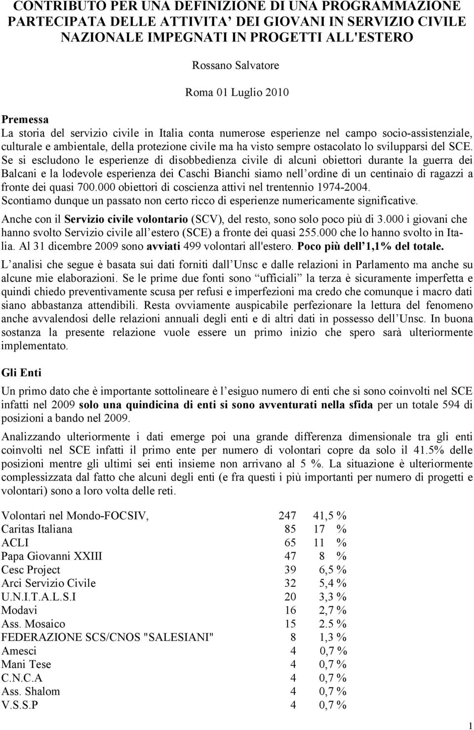 Se si escludono le esperienze di disobbedienza civile di alcuni obiettori durante la guerra dei Balcani e la lodevole esperienza dei Caschi Bianchi siamo nell ordine di un centinaio di ragazzi a