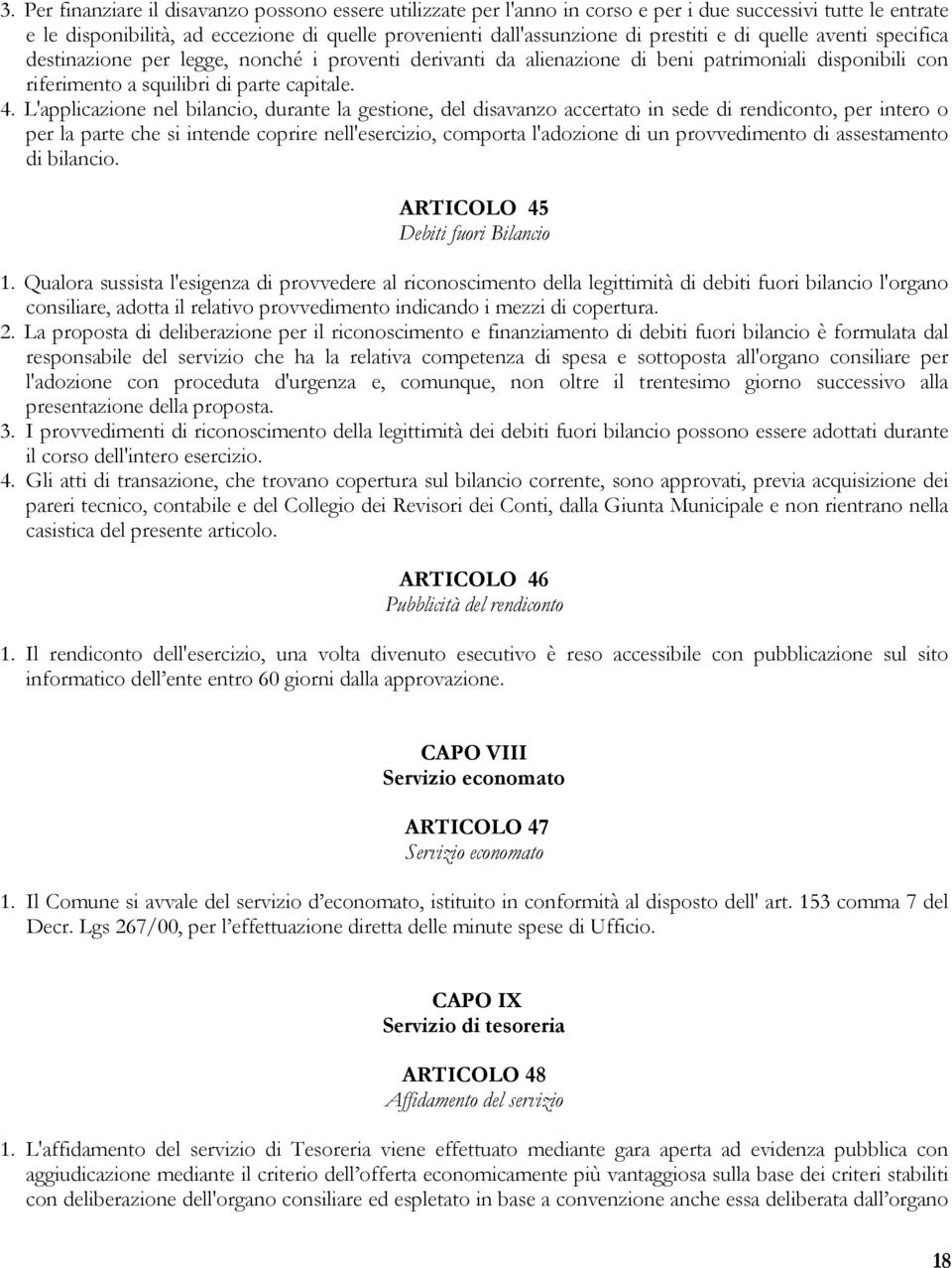 L'applicazione nel bilancio, durante la gestione, del disavanzo accertato in sede di rendiconto, per intero o per la parte che si intende coprire nell'esercizio, comporta l'adozione di un