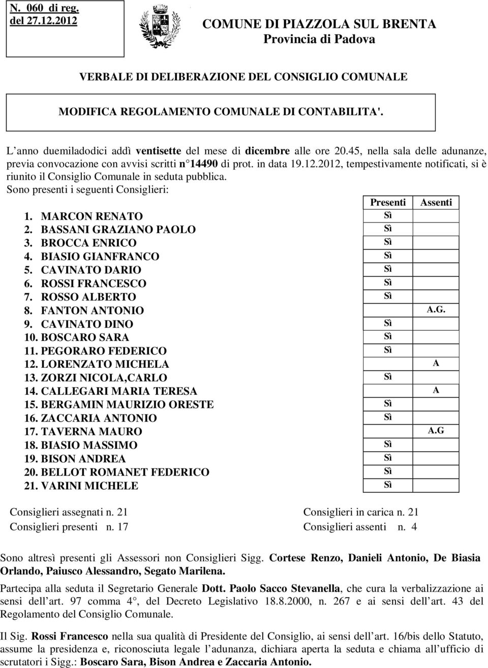 2012, tempestivamente notificati, si è riunito il Consiglio Comunale in seduta pubblica. Sono presenti i seguenti Consiglieri: Presenti Assenti 1. MARCON RENATO Sì 2. BASSANI GRAZIANO PAOLO Sì 3.