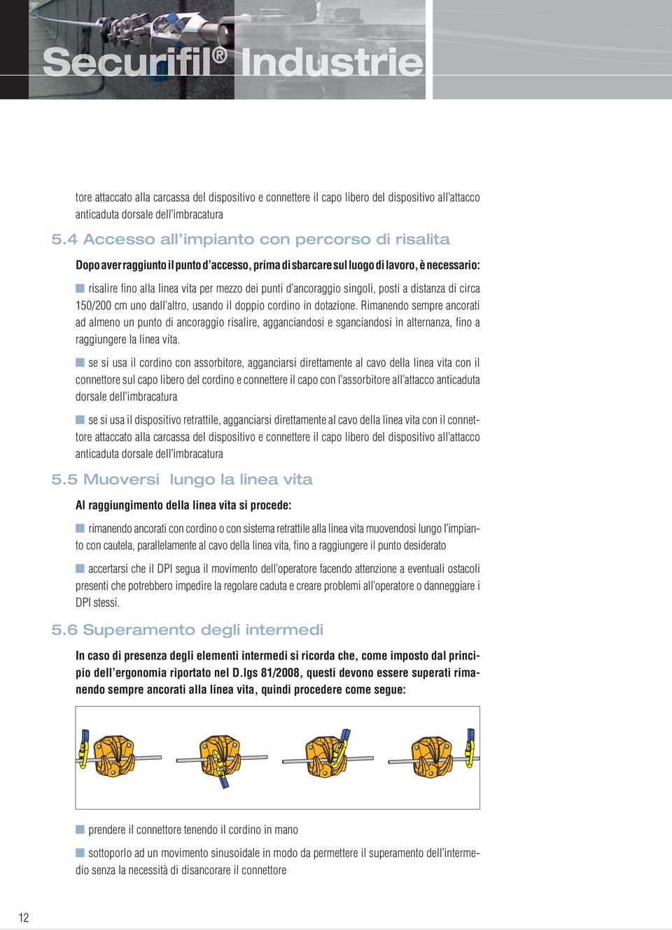 ancoraggio singoli, posti a distanza di circa 150/200 cm uno dall altro, usando il doppio cordino in dotazione.