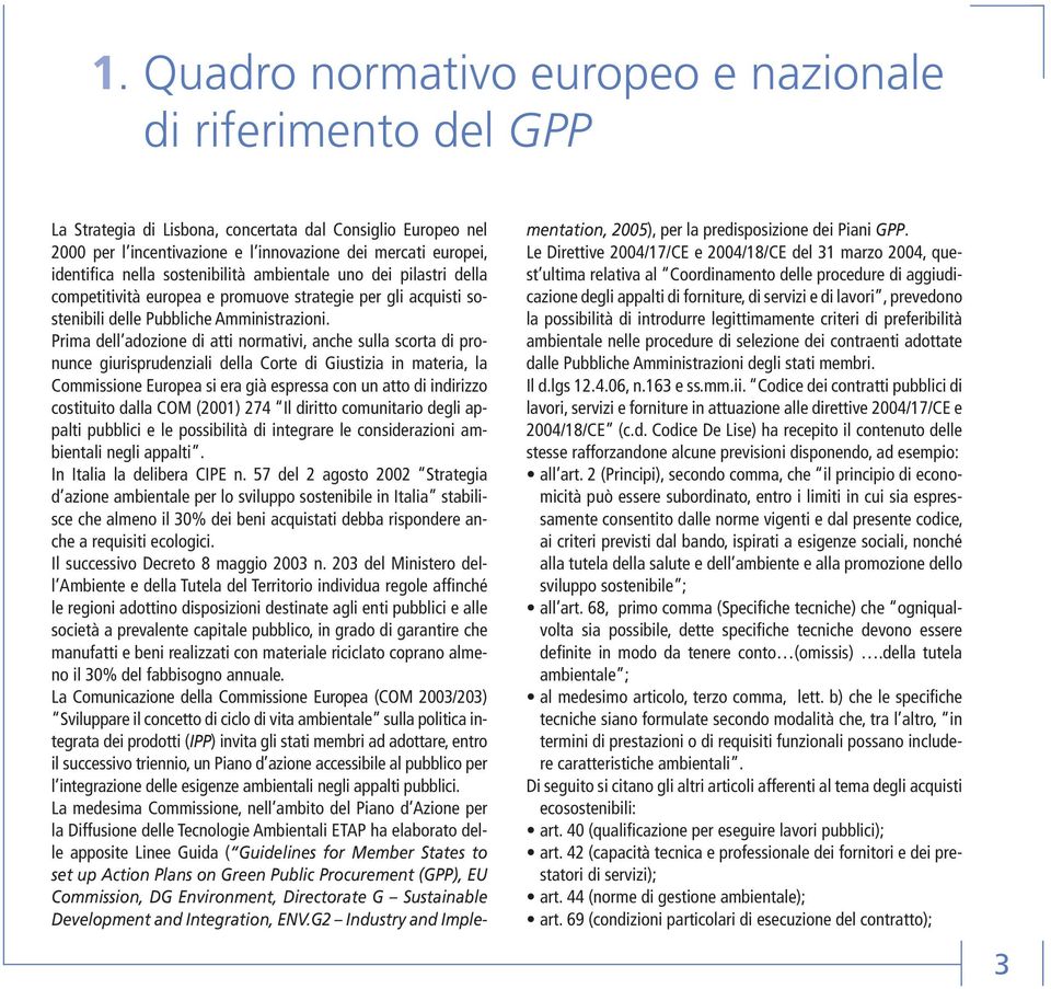 Prima dell adozione di atti normativi, anche sulla scorta di pronunce giurisprudenziali della Corte di Giustizia in materia, la Commissione Europea si era già espressa con un atto di indirizzo