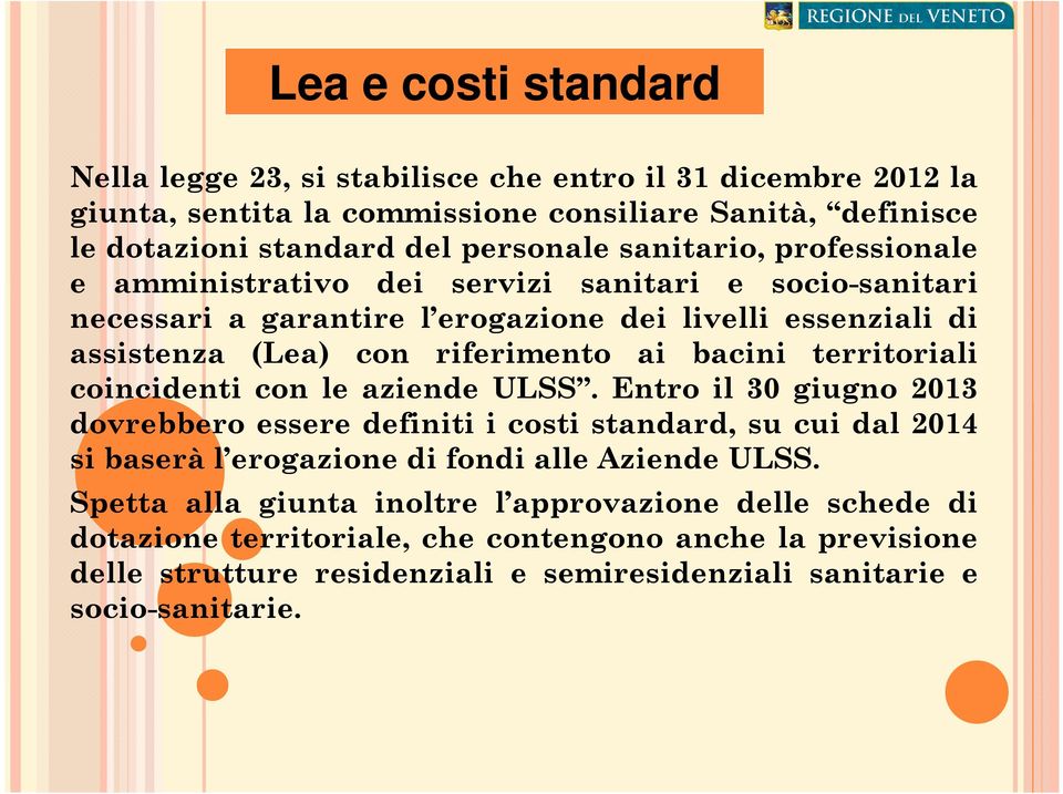 territoriali coincidenti con le aziende ULSS. Entro il 30 giugno 2013 dovrebbero essere definiti i costi standard, su cui dal 2014 si baserà l erogazione di fondi alle Aziende ULSS.