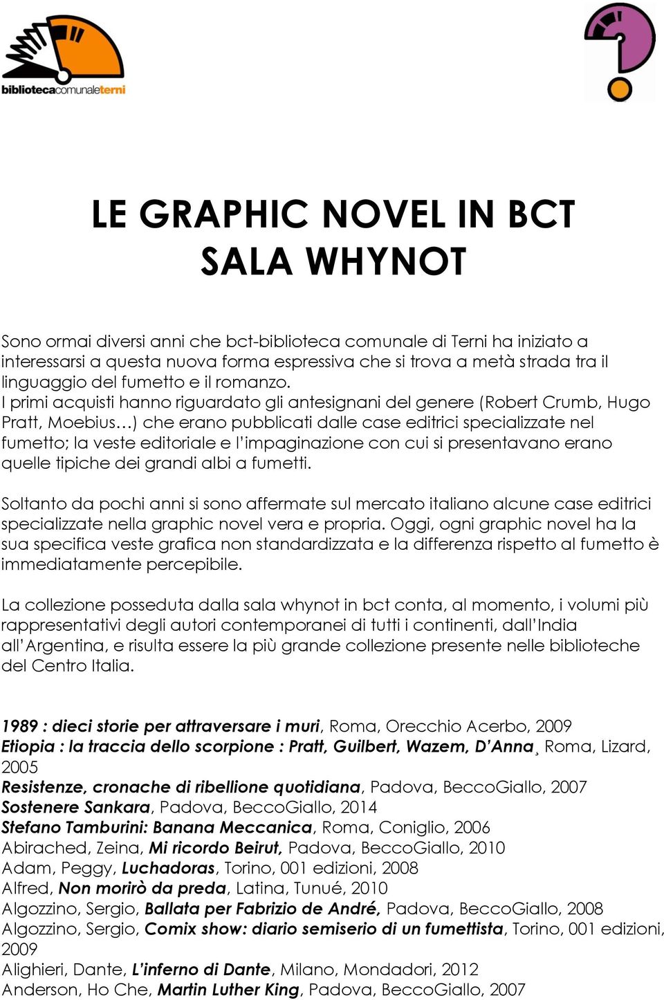 I primi acquisti hanno riguardato gli antesignani del genere (Robert Crumb, Hugo Pratt, Moebius ) che erano pubblicati dalle case editrici specializzate nel fumetto; la veste editoriale e l