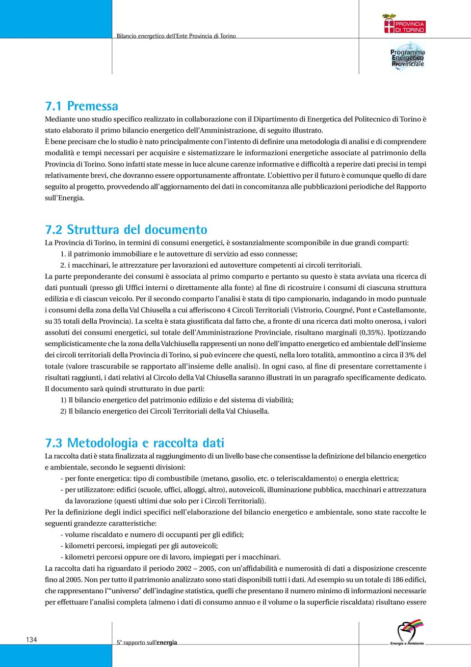 È bene precisare che lo studio è nato principalmente con l intento di definire una metodologia di analisi e di comprendere modalità e tempi necessari per acquisire e sistematizzare le informazioni