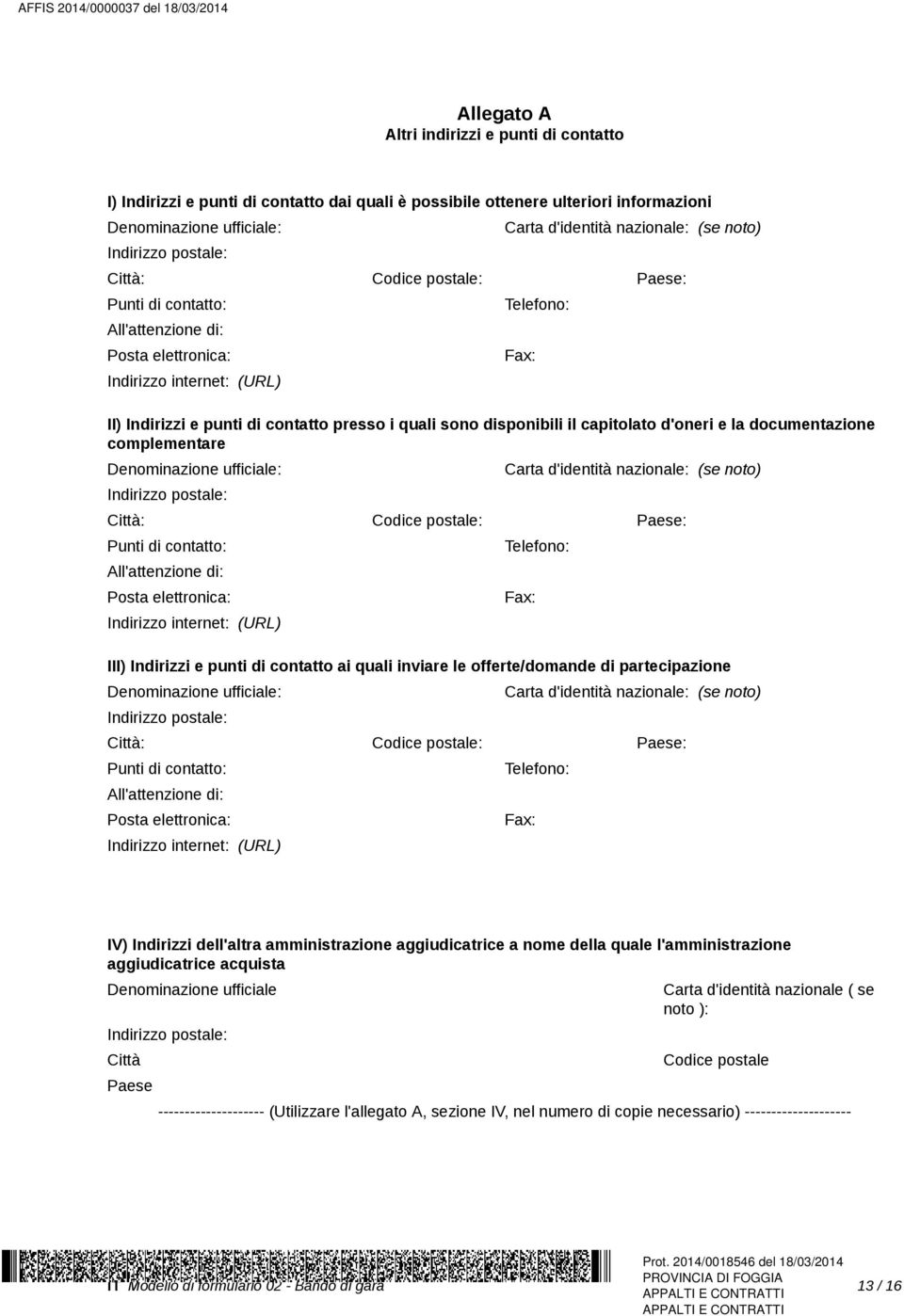 sono disponibili il capitolato d'oneri e la documentazione complementare Denominazione ufficiale: Indirizzo postale: Carta d'identità nazionale: (se noto) Città: Codice postale: Paese: Punti di