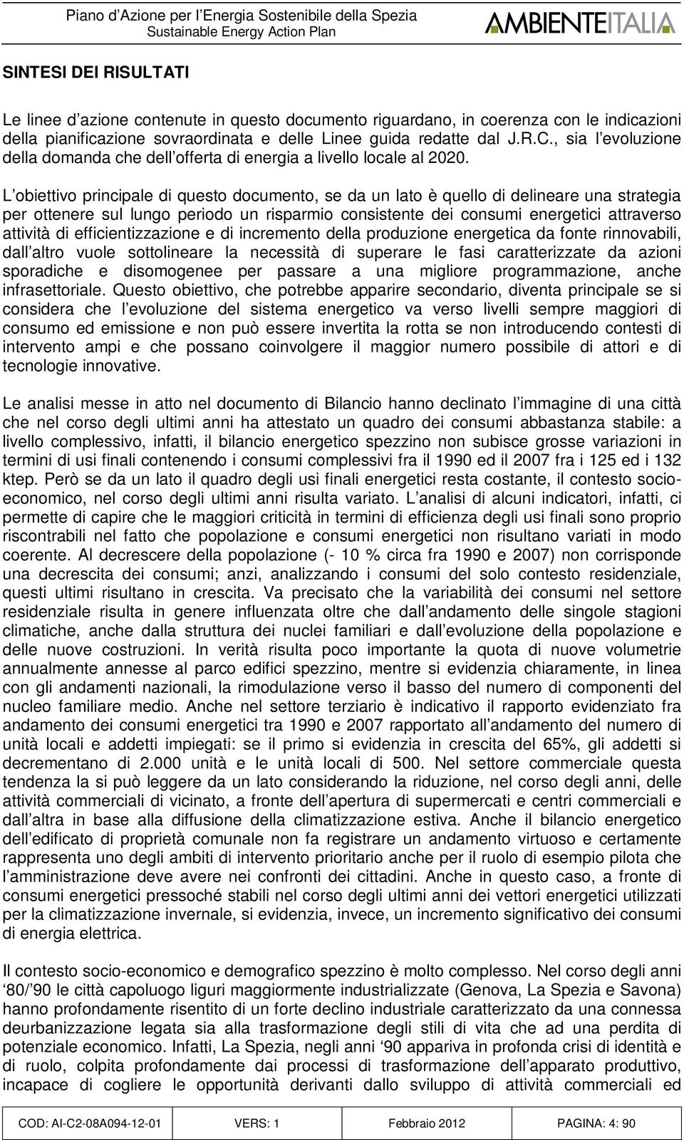 L obiettivo principale di questo documento, se da un lato è quello di delineare una strategia per ottenere sul lungo periodo un risparmio consistente dei consumi energetici attraverso attività di