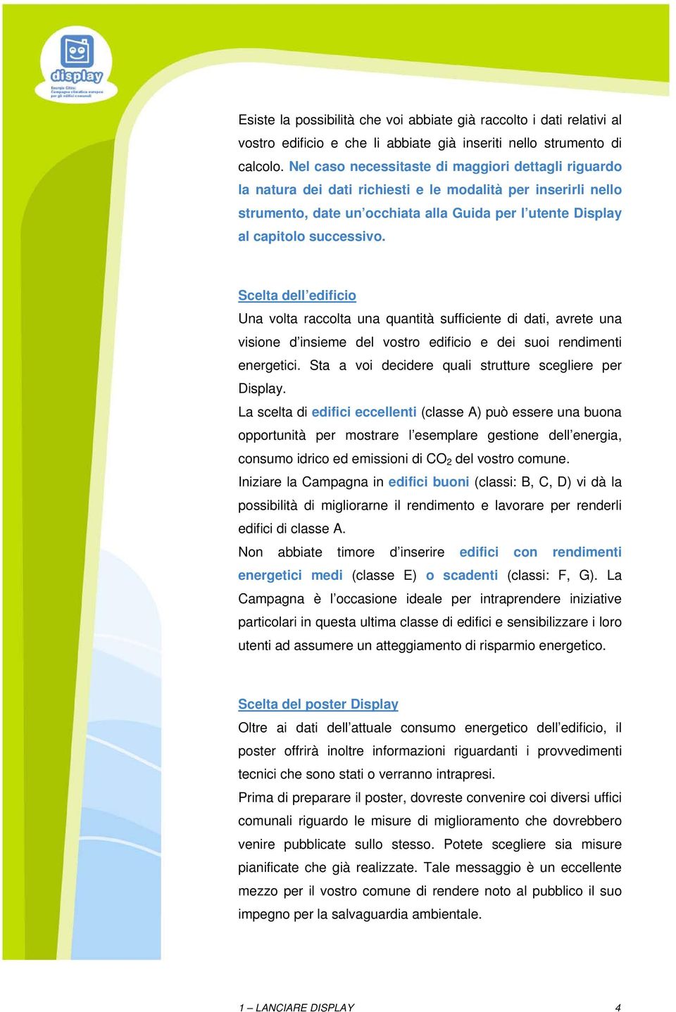 Scelta dell edificio Una volta raccolta una quantità sufficiente di dati, avrete una visione d insieme del vostro edificio e dei suoi rendimenti energetici.