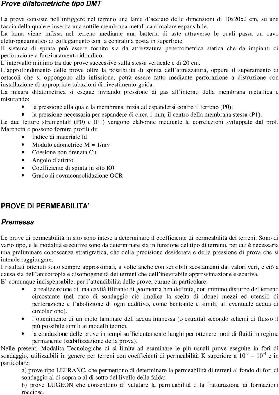 II sistema di spinta può essere fornito sia da attrezzatura penetrometrica statica che da impianti di perforazione a funzionamento idraulico.