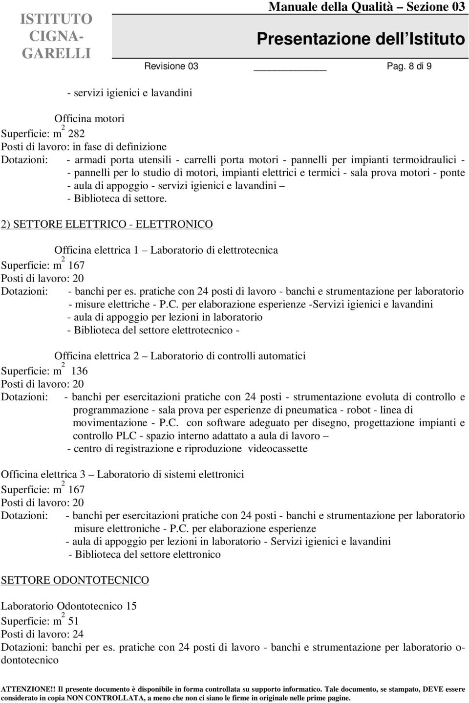 2) SETTORE ELETTRICO - ELETTRONICO Officina elettrica 1 Laboratorio di elettrotecnica Superficie: m 2 167 Posti di lavoro: 20 Dotazioni: - banchi per es.