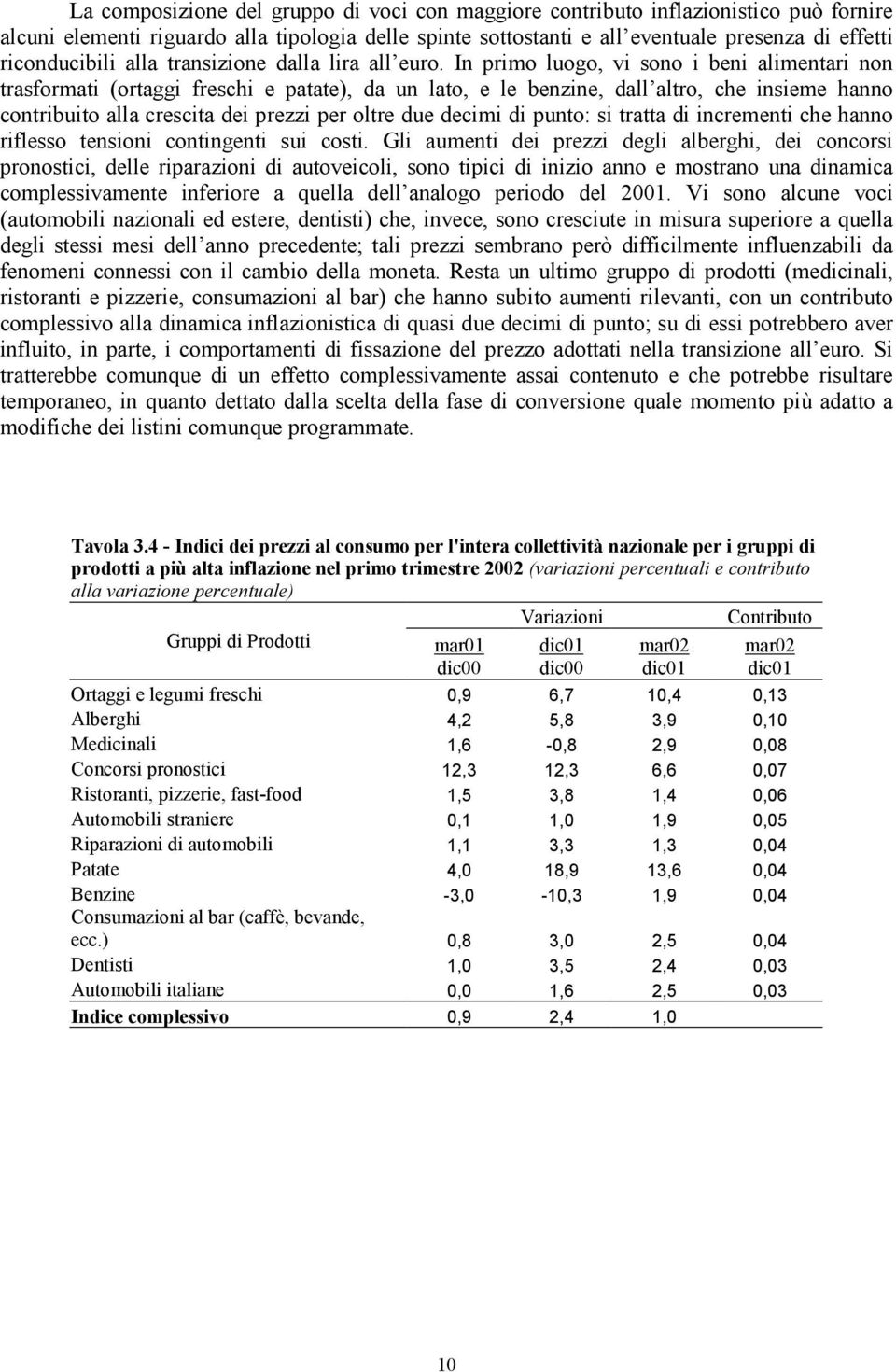 In primo luogo, vi sono i beni alimentari non trasformati (ortaggi freschi e patate), da un lato, e le benzine, dall altro, che insieme hanno contribuito alla crescita dei prezzi per oltre due decimi