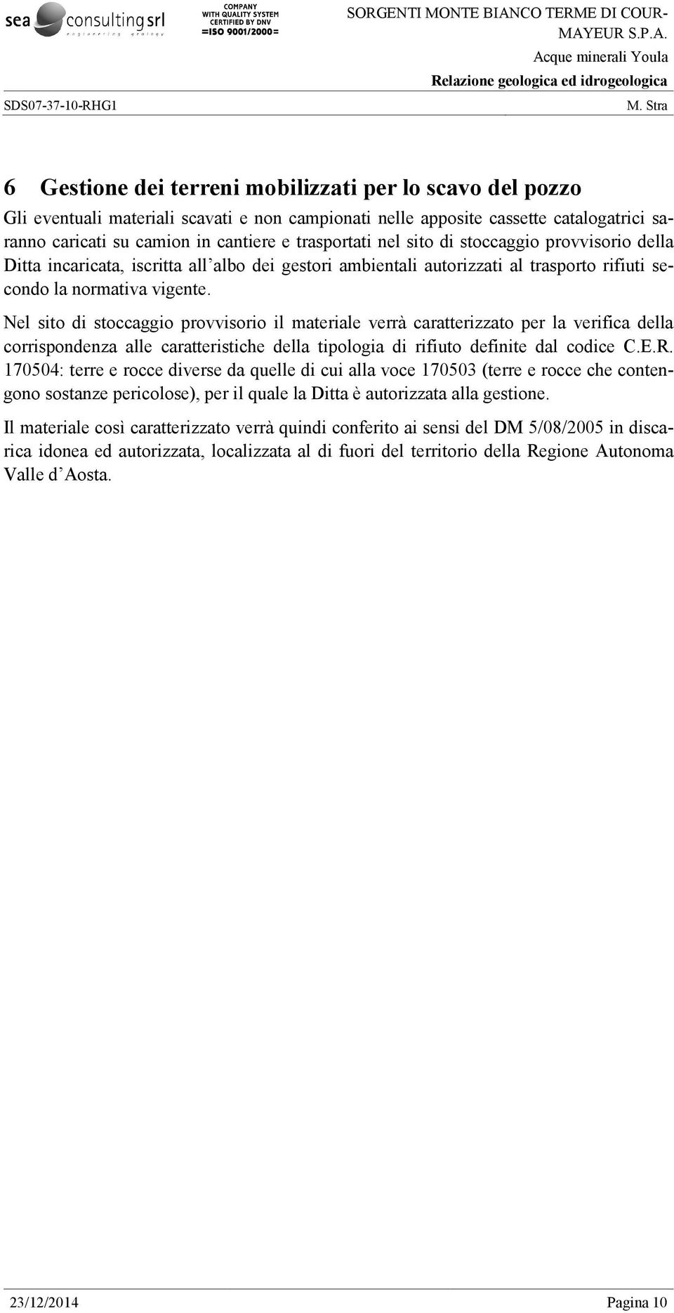 Nel sito di stoccaggio provvisorio il materiale verrà caratterizzato per la verifica della corrispondenza alle caratteristiche della tipologia di rifiuto definite dal codice C.E.R.