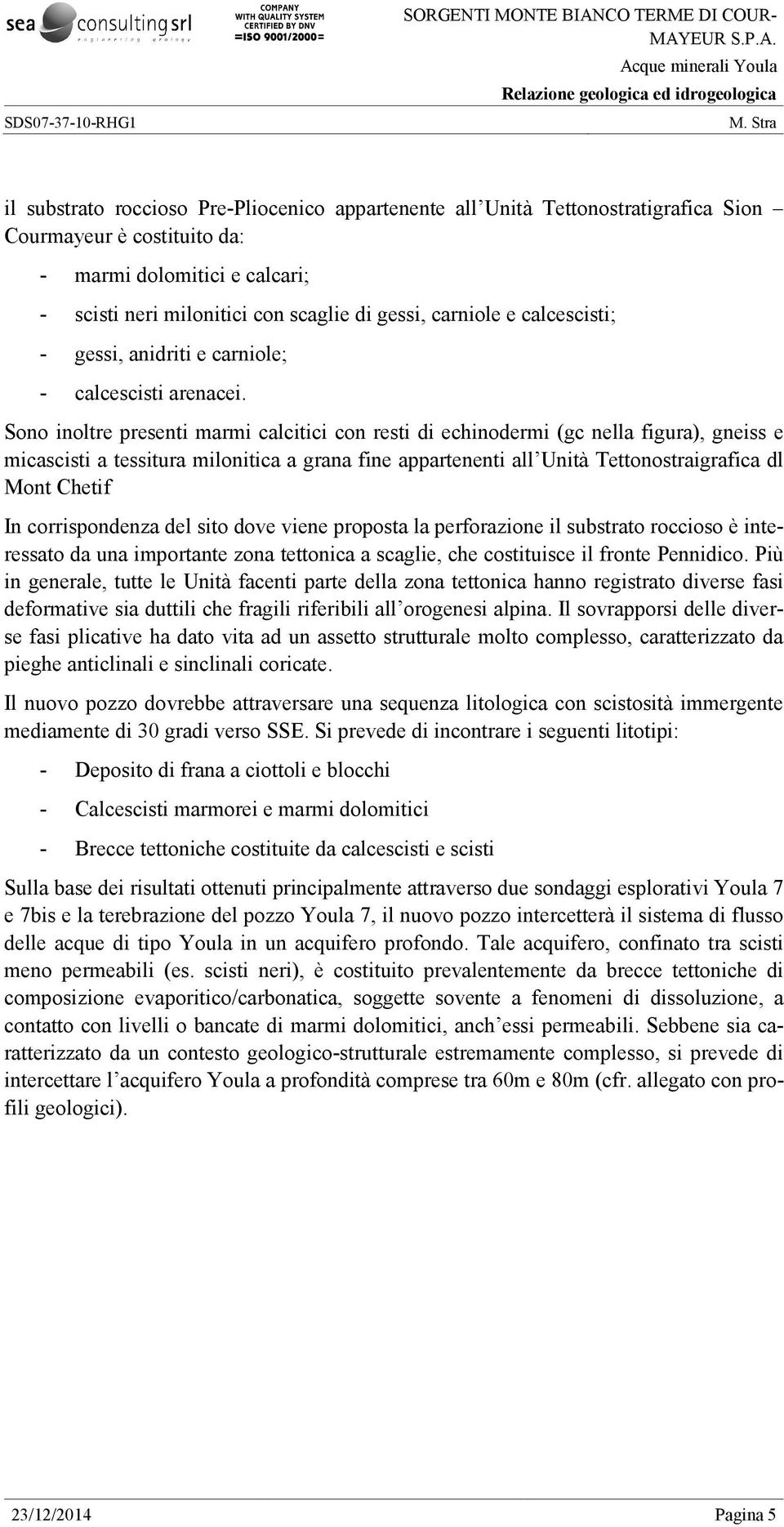 Sono inoltre presenti marmi calcitici con resti di echinodermi (gc nella figura), gneiss e micascisti a tessitura milonitica a grana fine appartenenti all Unità Tettonostraigrafica dl Mont Chetif In