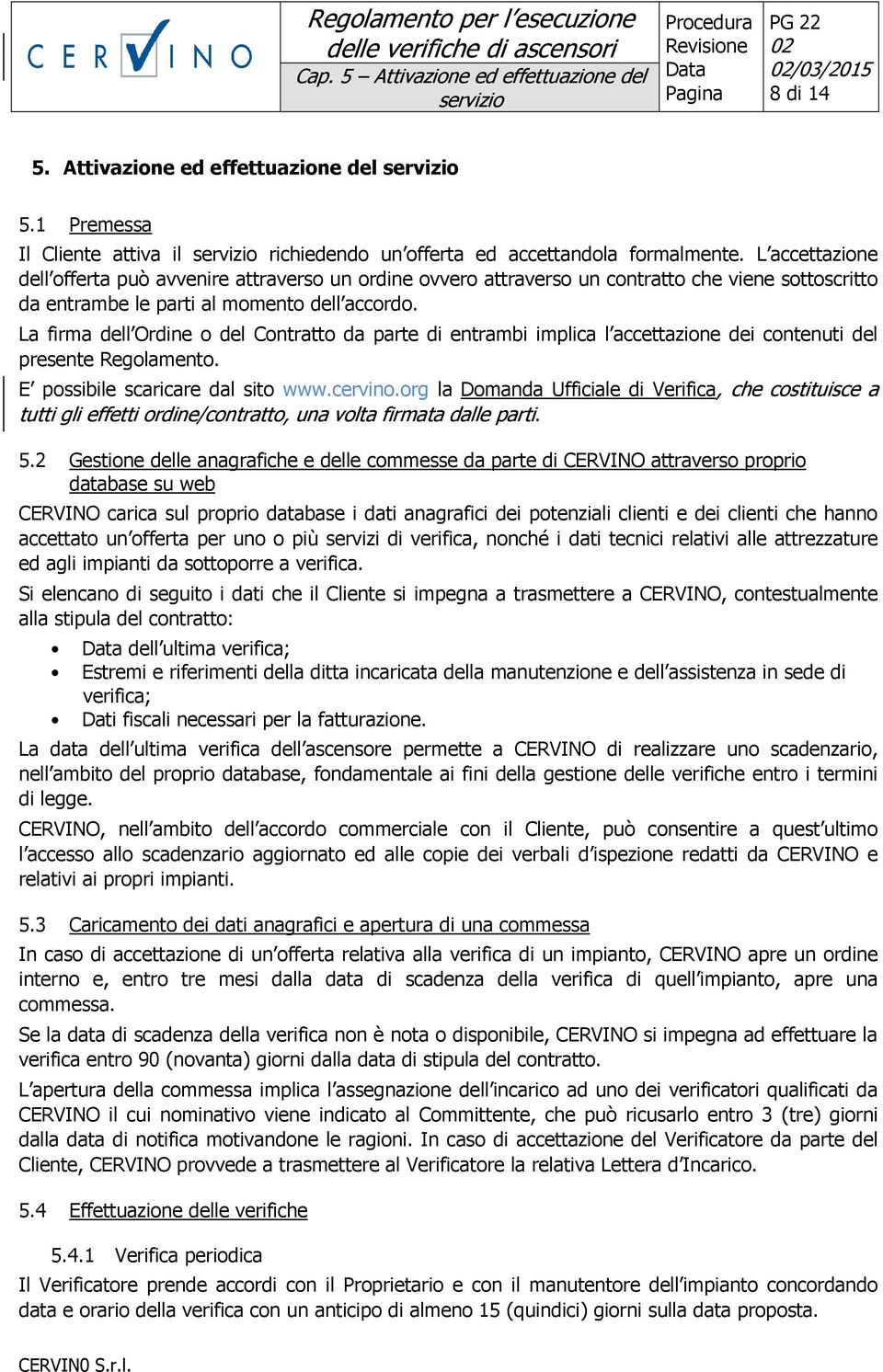 La firma dell Ordine o del Contratto da parte di entrambi implica l accettazione dei contenuti del presente Regolamento. E possibile scaricare dal sito www.cervino.