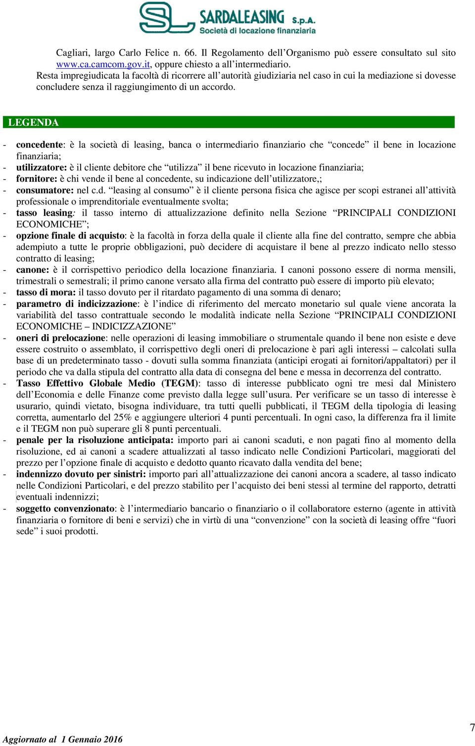 .. - concedente: è la società di leasing, banca o intermediario finanziario che concede il bene in locazione finanziaria; - utilizzatore: è il cliente debitore che utilizza il bene ricevuto in