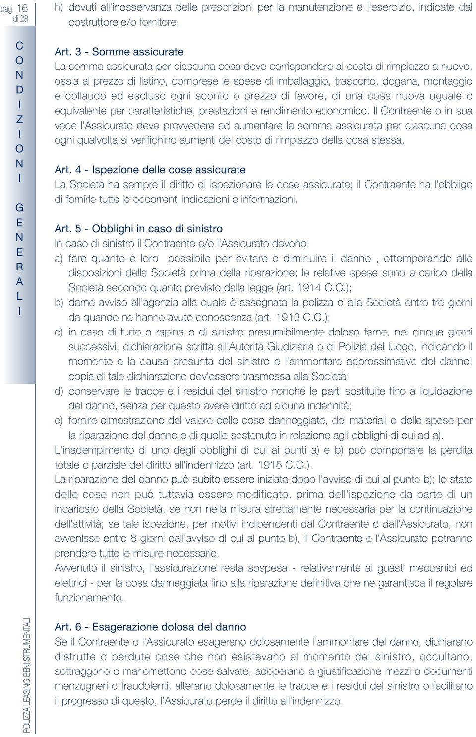 e collaudo ed escluso ogni sconto o prezzo di favore, di una cosa nuova uguale o equivalente per caratteristiche, prestazioni e rendimento economico.