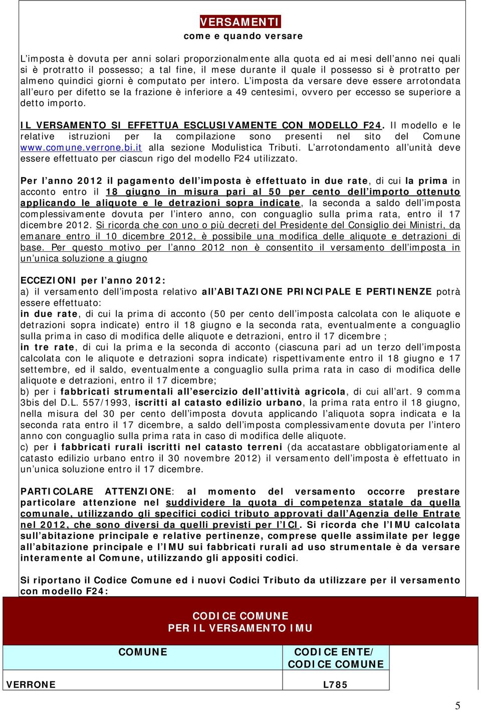 L imposta da versare deve essere arrotondata all euro per difetto se la frazione è inferiore a 49 centesimi, ovvero per eccesso se superiore a detto importo.