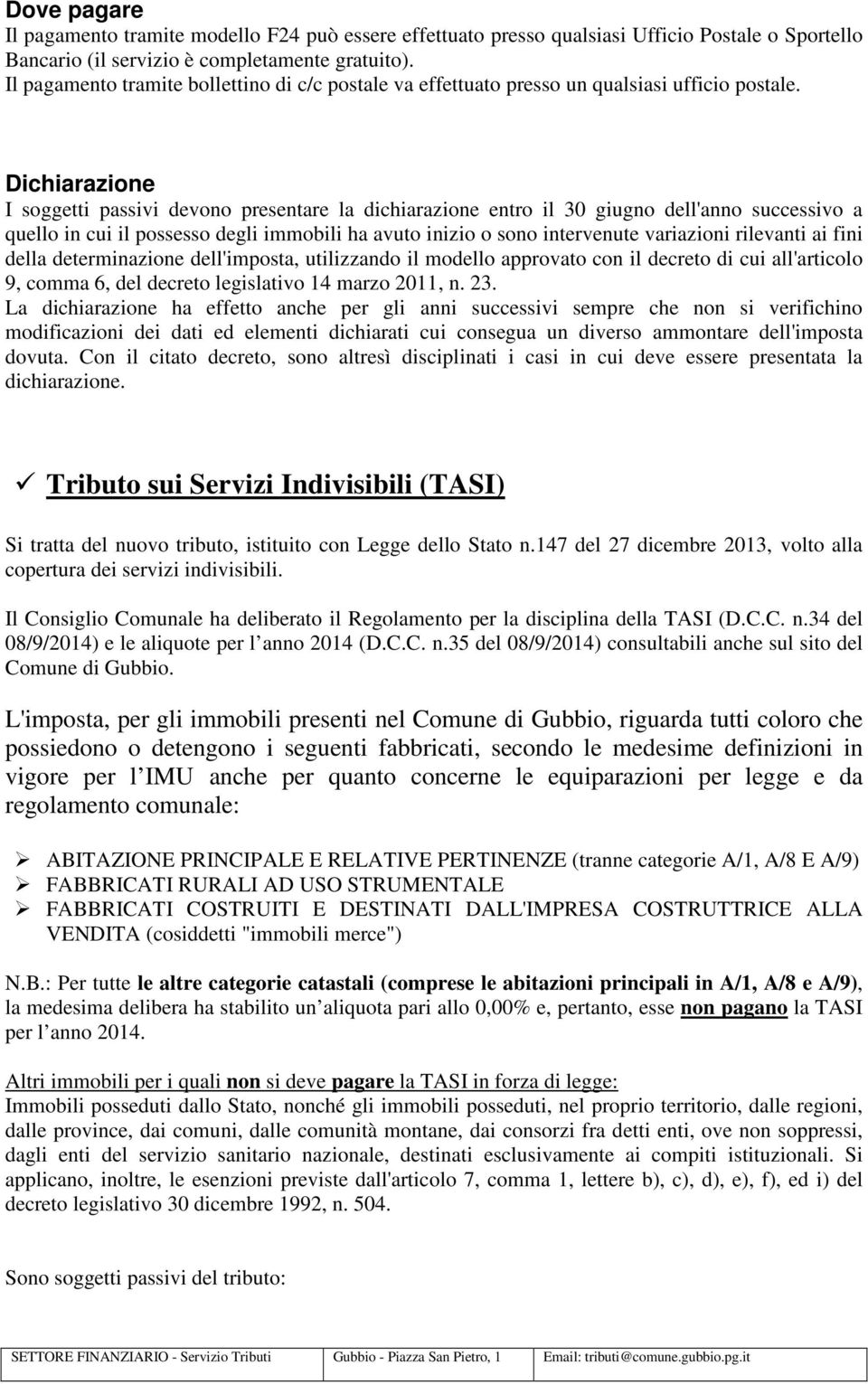 Dichiarazione I soggetti passivi devono presentare la dichiarazione entro il 30 giugno dell'anno successivo a quello in cui il possesso degli immobili ha avuto inizio o sono intervenute variazioni