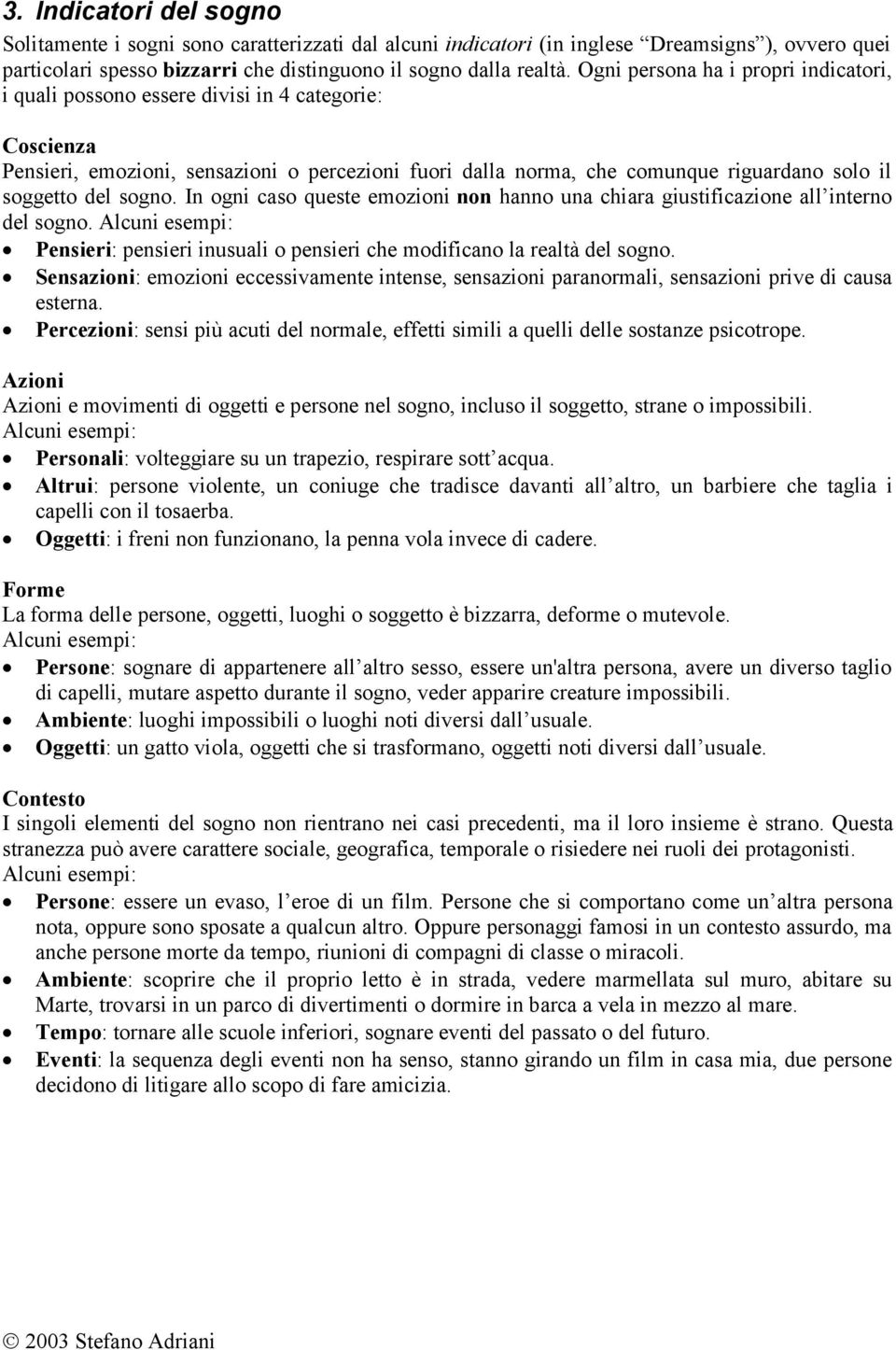 del sogno. In ogni caso queste emozioni non hanno una chiara giustificazione all interno del sogno. Alcuni esempi: Pensieri: pensieri inusuali o pensieri che modificano la realtà del sogno.