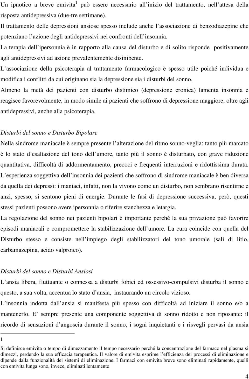 La terapia dell ipersonnia è in rapporto alla causa del disturbo e di solito risponde positivamente agli antidepressivi ad azione prevalentemente disinibente.