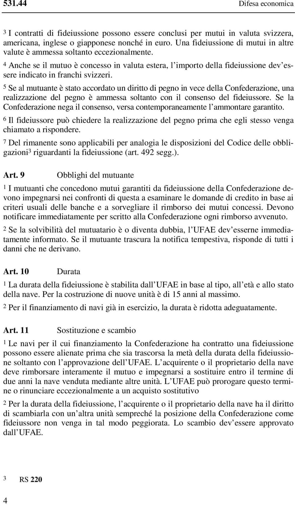 5 Se al mutuante è stato accordato un diritto di pegno in vece della Confederazione, una realizzazione del pegno è ammessa soltanto con il consenso del fideiussore.