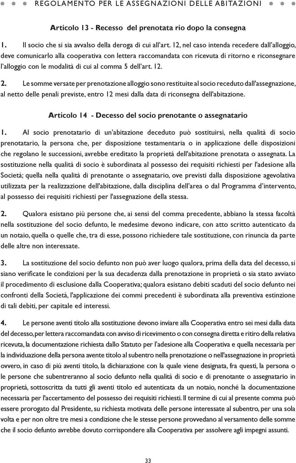 12. 2. Le somme versate per prenotazione alloggio sono restituite al socio receduto dall'assegnazione, al netto delle penali previste, entro 12 mesi dalla data di riconsegna dell'abitazione.