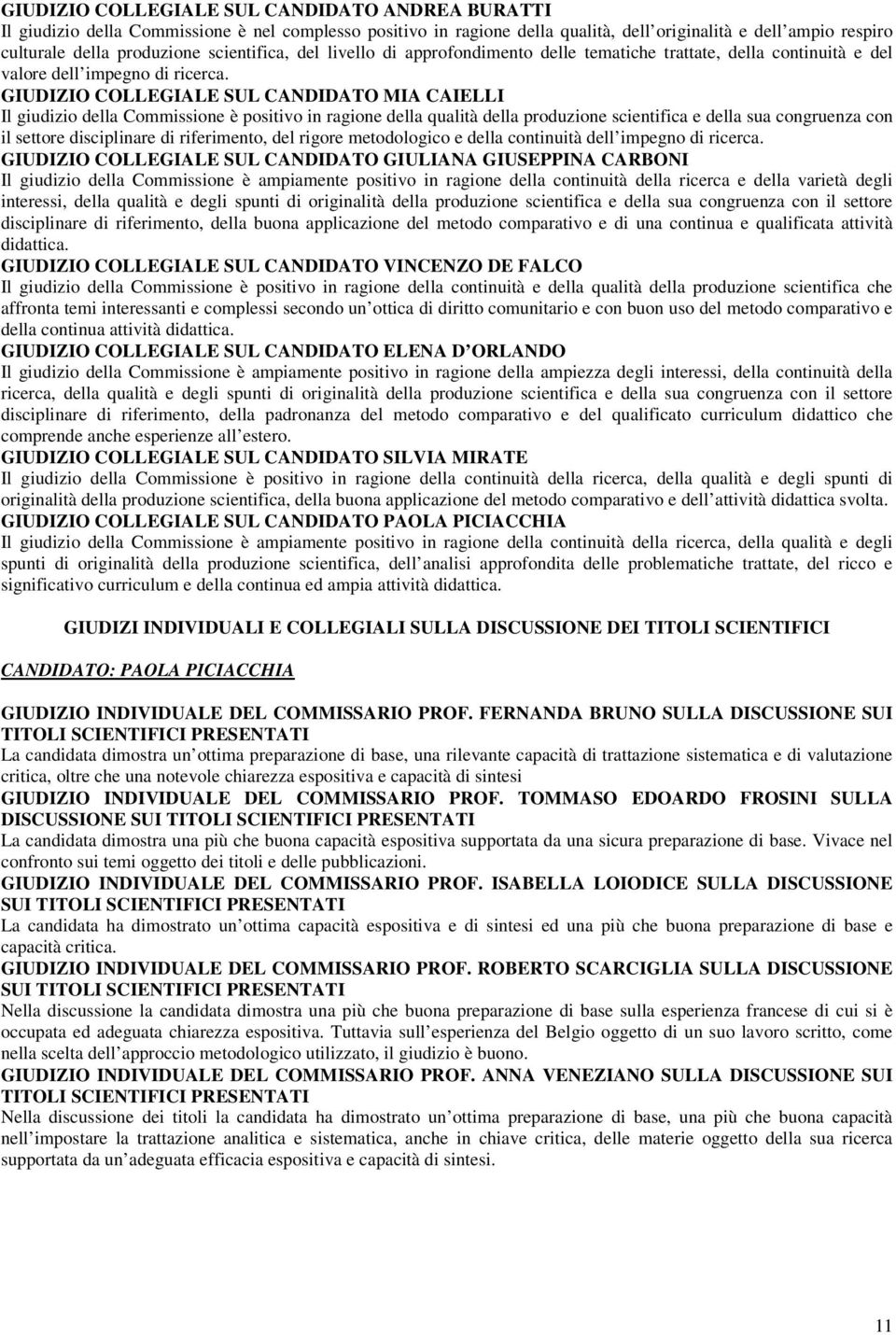 GIUDIZIO COLLEGIALE SUL CANDIDATO MIA CAIELLI Il giudizio della Commissione è positivo in ragione della qualità della produzione scientifica e della sua congruenza con il settore disciplinare di