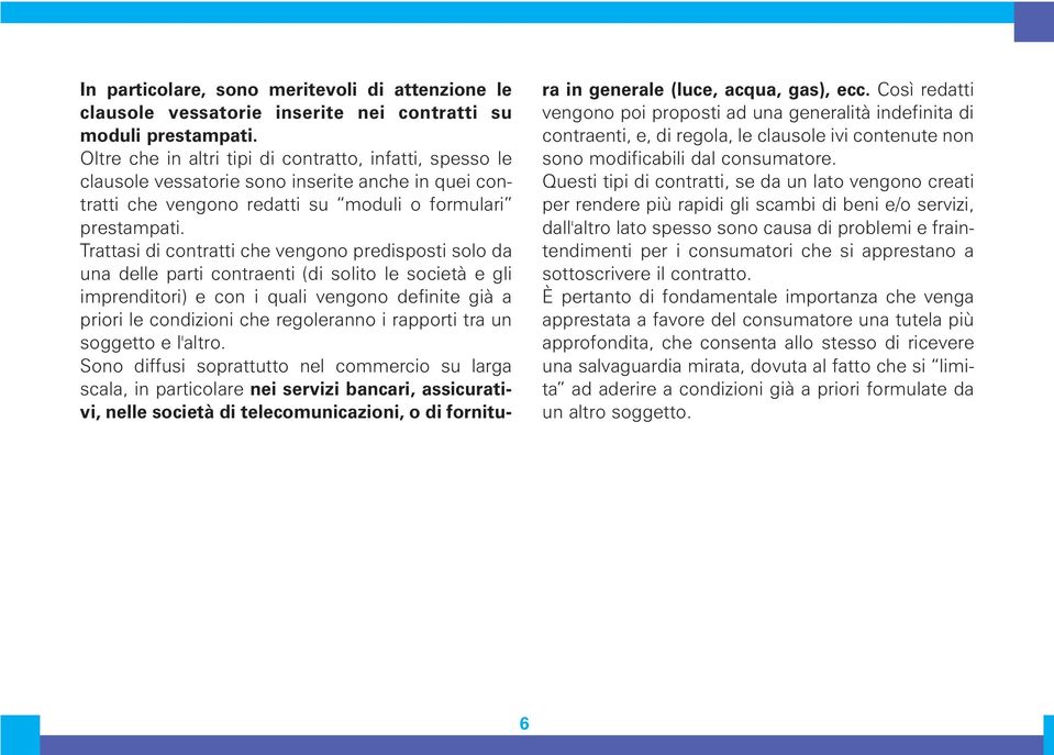 Trattasi di contratti che vengono predisposti solo da una delle parti contraenti (di solito le società e gli imprenditori) e con i quali vengono definite già a priori le condizioni che regoleranno i