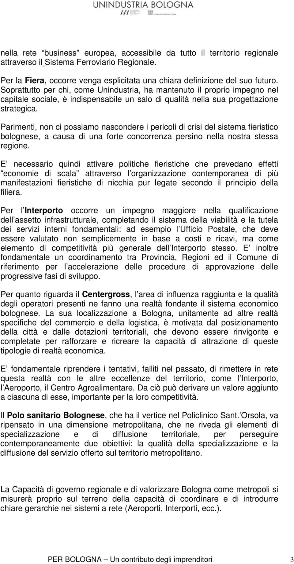 Parimenti, non ci possiamo nascondere i pericoli di crisi del sistema fieristico bolognese, a causa di una forte concorrenza persino nella nostra stessa regione.