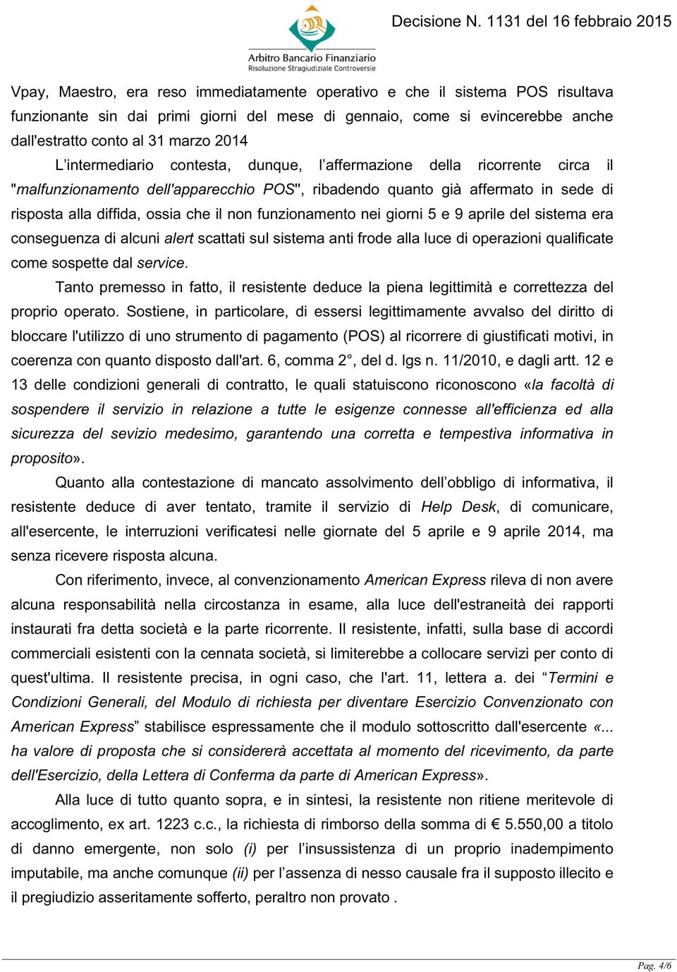 funzionamento nei giorni 5 e 9 aprile del sistema era conseguenza di alcuni alert scattati sul sistema anti frode alla luce di operazioni qualificate come sospette dal service.