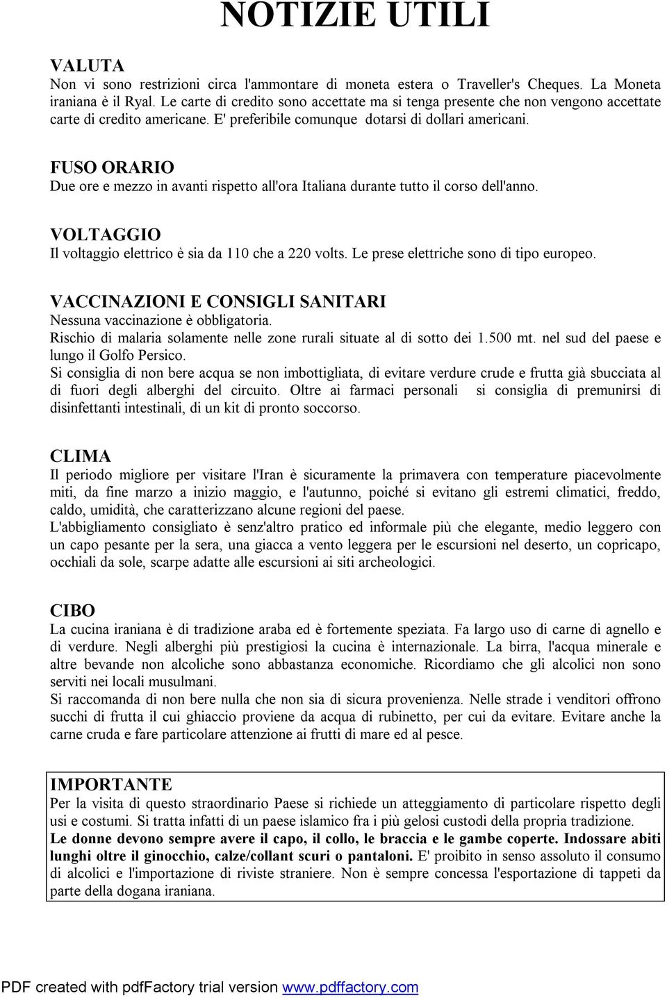 FUSO ORARIO Due ore e mezzo in avanti rispetto all'ora Italiana durante tutto il corso dell'anno. VOLTAGGIO Il voltaggio elettrico è sia da 110 che a 220 volts.