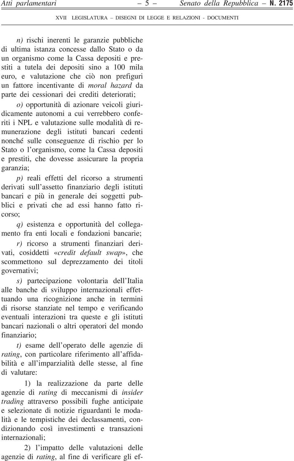 ciò non prefiguri un fattore incentivante di moral hazard da parte dei cessionari dei crediti deteriorati; o) opportunità di azionare veicoli giuridicamente autonomi a cui verrebbero conferiti i NPL