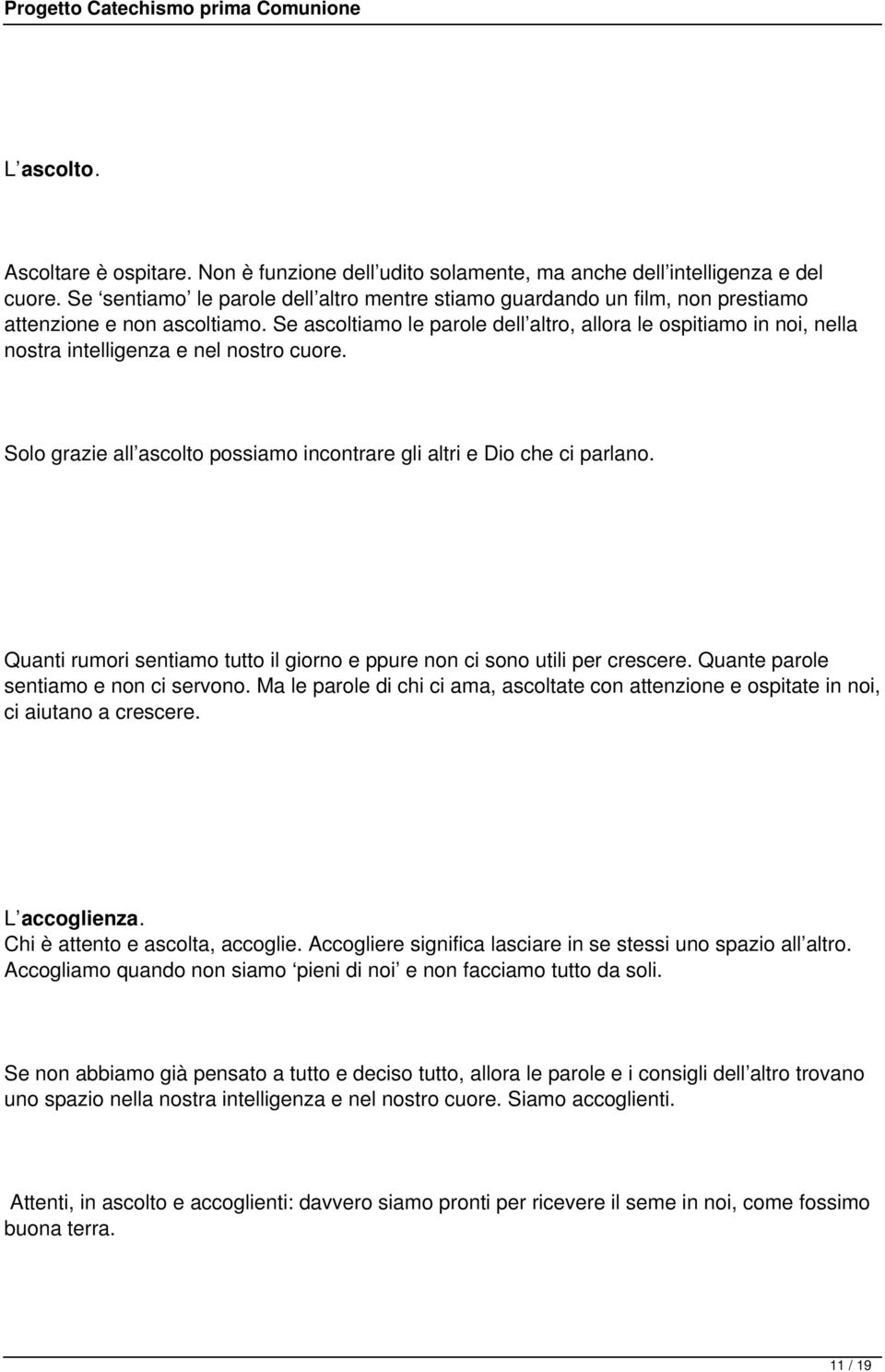 Se ascoltiamo le parole dell altro, allora le ospitiamo in noi, nella nostra intelligenza e nel nostro cuore. Solo grazie all ascolto possiamo incontrare gli altri e Dio che ci parlano.