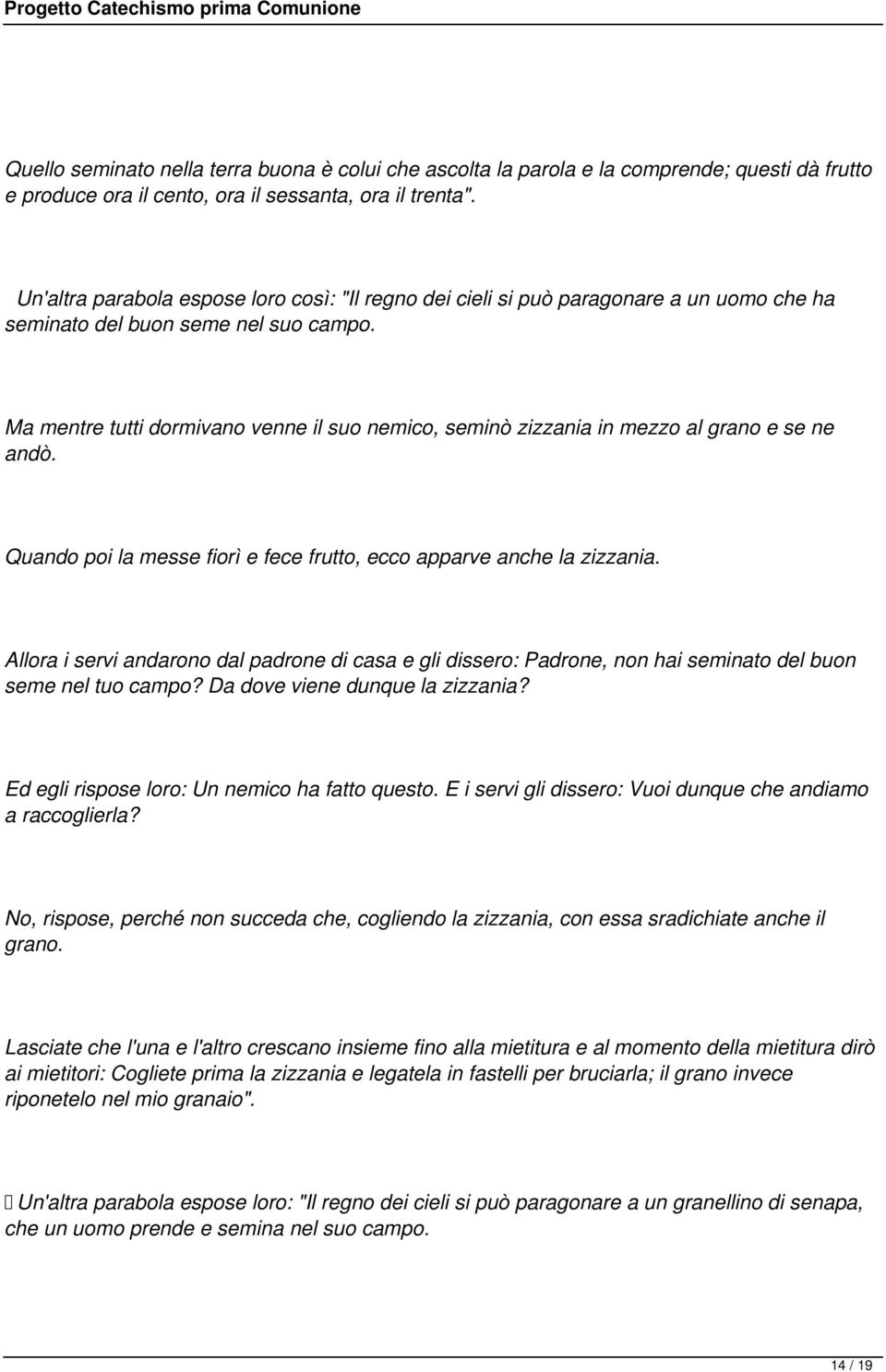 Ma mentre tutti dormivano venne il suo nemico, seminò zizzania in mezzo al grano e se ne andò. Quando poi la messe fiorì e fece frutto, ecco apparve anche la zizzania.