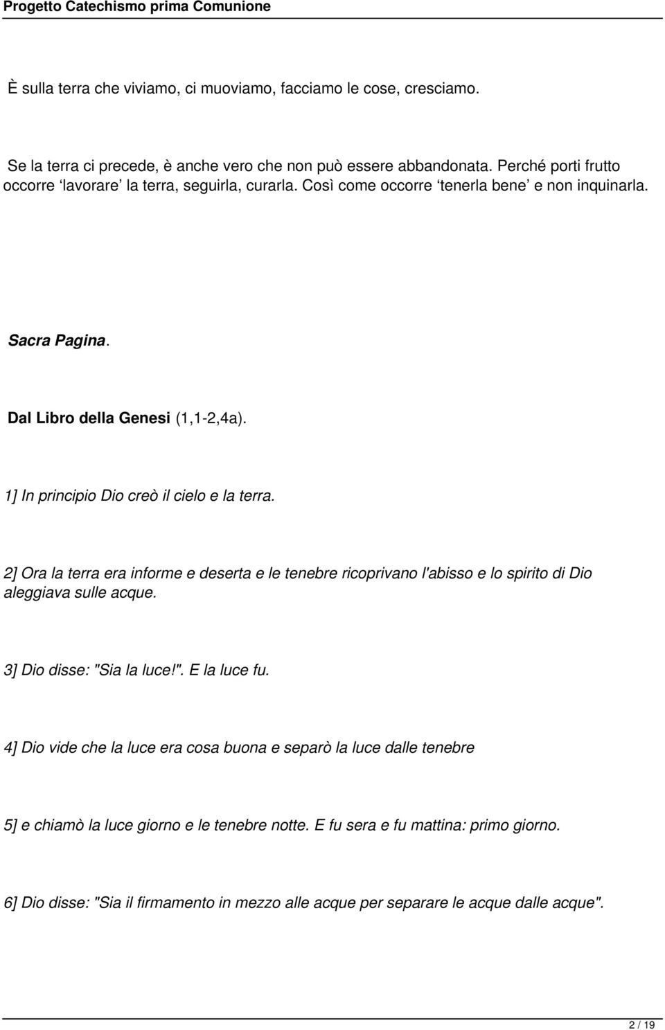 1] In principio Dio creò il cielo e la terra. 2] Ora la terra era informe e deserta e le tenebre ricoprivano l'abisso e lo spirito di Dio aleggiava sulle acque. 3] Dio disse: "S