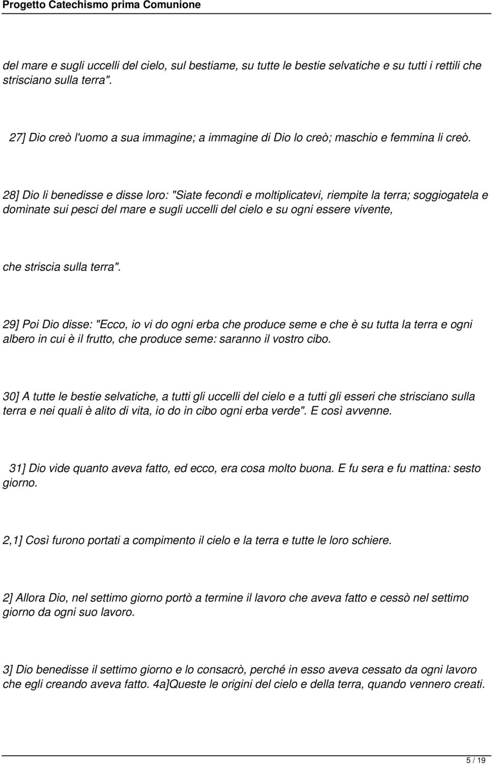 28] Dio li benedisse e disse loro: "Siate fecondi e moltiplicatevi, riempite la terra; soggiogatela e dominate sui pesci del mare e sugli uccelli del cielo e su ogni essere vivente, che striscia