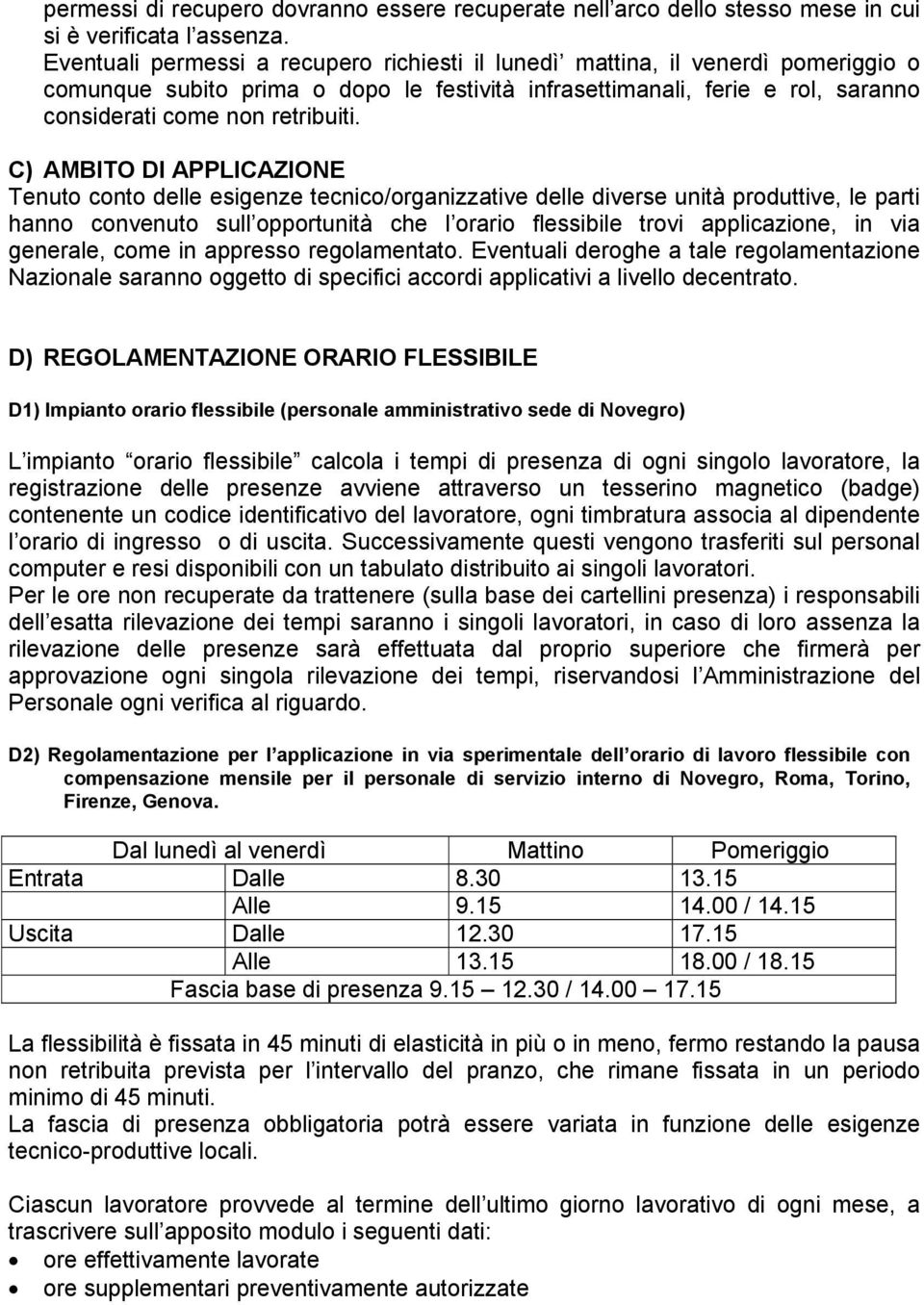 C) AMBITO DI APPLICAZIONE Tenuto conto delle esigenze tecnico/organizzative delle diverse unità produttive, le parti hanno convenuto sull opportunità che l orario flessibile trovi applicazione, in