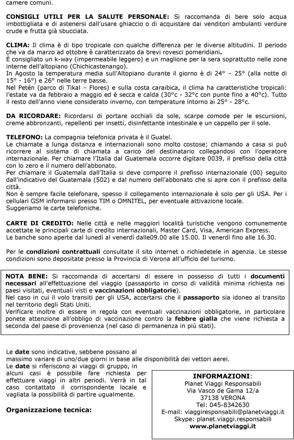 CLIMA: Il clima è di tipo tropicale con qualche differenza per le diverse altitudini. Il periodo che va da marzo ad ottobre è caratterizzato da brevi rovesci pomeridiani.